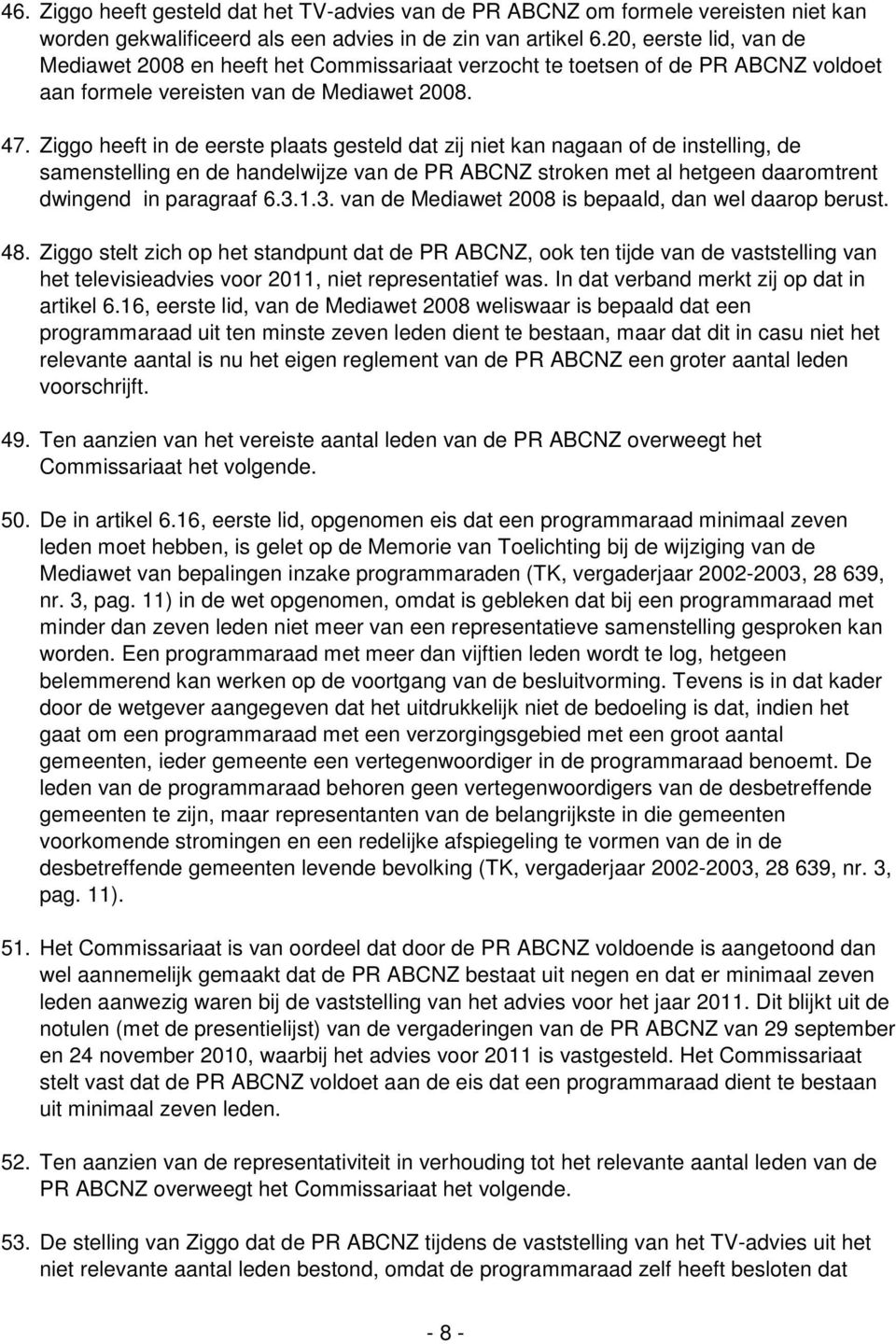 Ziggo heeft in de eerste plaats gesteld dat zij niet kan nagaan of de instelling, de samenstelling en de handelwijze van de PR ABCNZ stroken met al hetgeen daaromtrent dwingend in paragraaf 6.3.