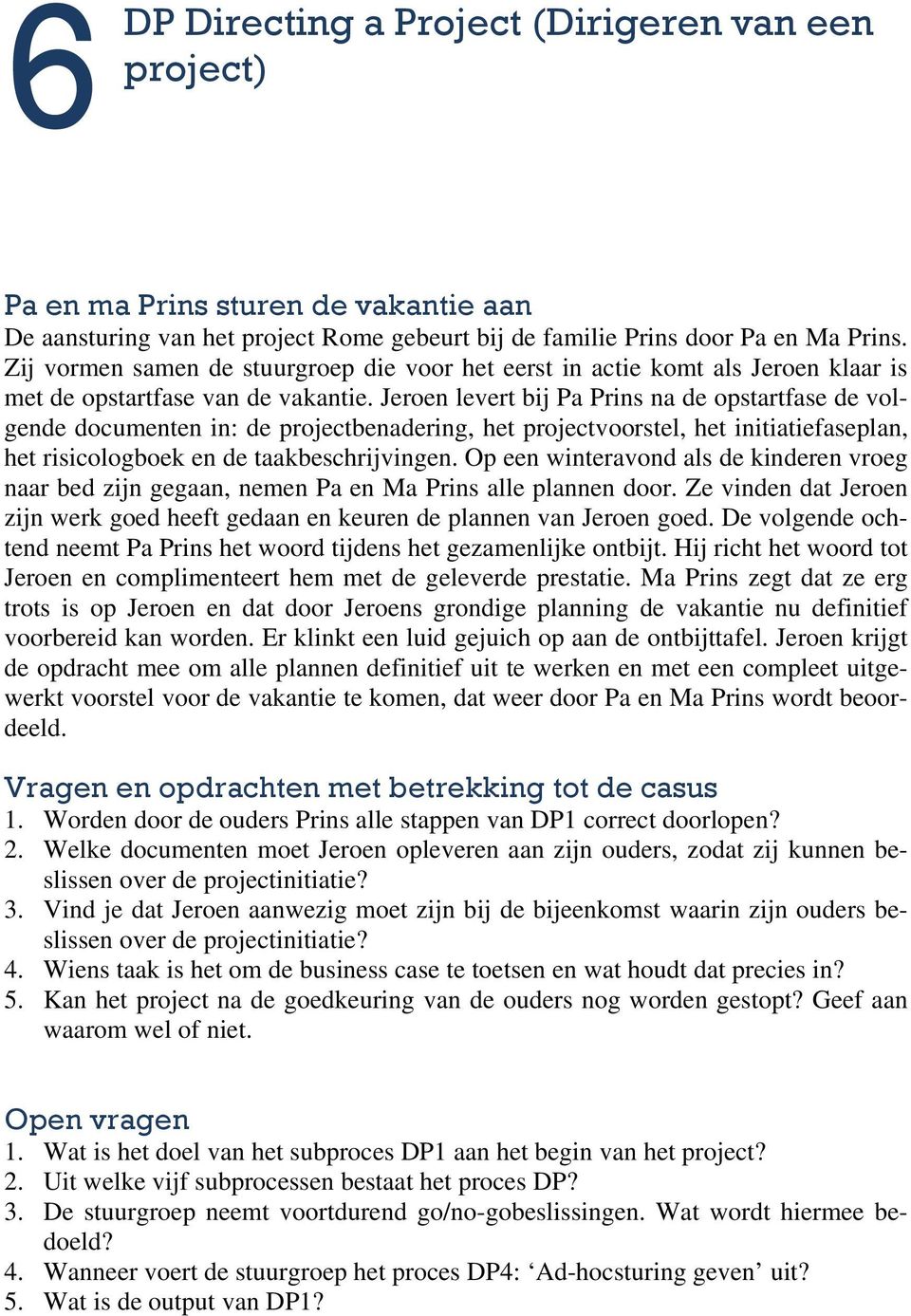 Jeroen levert bij Pa Prins na de opstartfase de volgende documenten in: de projectbenadering, het projectvoorstel, het initiatiefaseplan, het risicologboek en de taakbeschrijvingen.