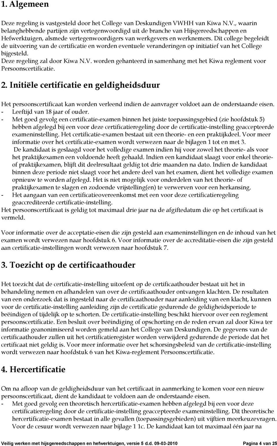 Dit college begeleidt de uitvoering van de certificatie en worden eventuele veranderingen op initiatief van het College bijgesteld. Deze regeling zal door Kiwa N.V.