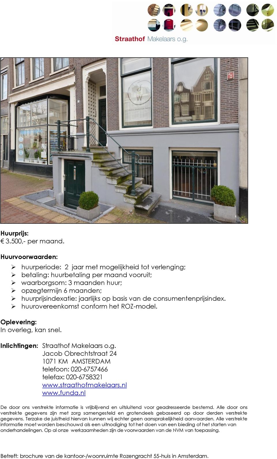 basis van de consumentenprijsindex. huurovereenkomst conform het ROZ-model. Oplevering: In overleg, kan snel. Inlichtingen: Straathof Makelaars o.g. Jacob Obrechtstraat 24 1071 KM AMSTERDAM telefoon: 020-6757466 telefax: 020-6758321 www.