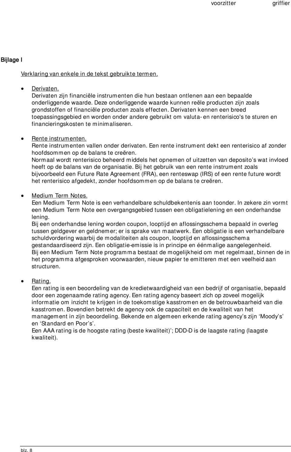 Derivaten kennen een breed toepassingsgebied en worden onder andere gebruikt om valuta- en renterisico's te sturen en financieringskosten te minimaliseren. Rente instrumenten.