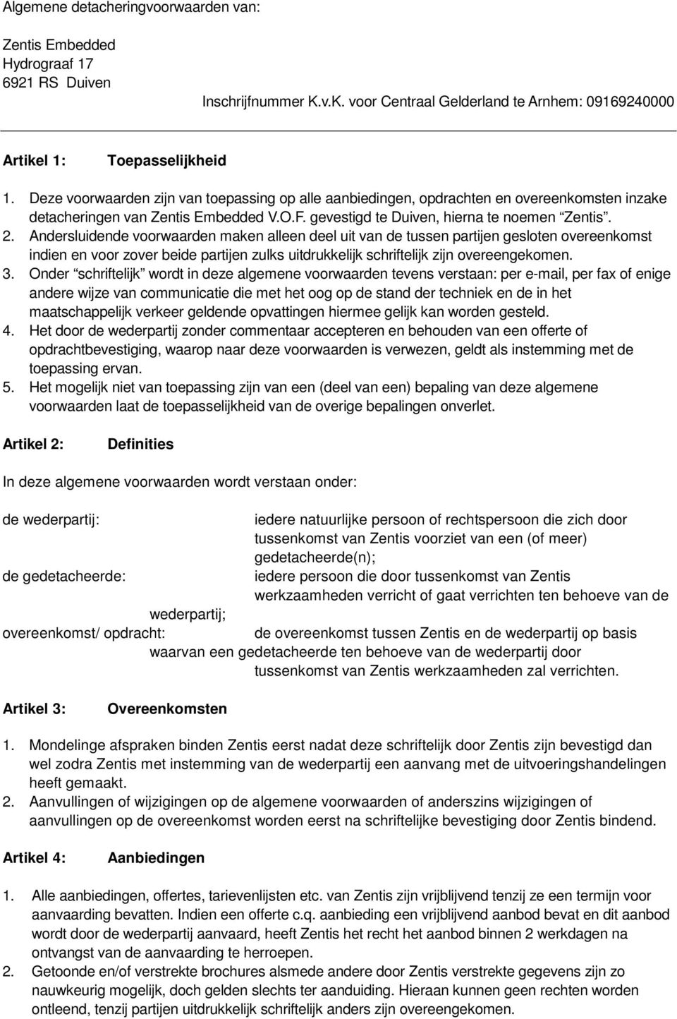 Andersluidende voorwaarden maken alleen deel uit van de tussen partijen gesloten overeenkomst indien en voor zover beide partijen zulks uitdrukkelijk schriftelijk zijn overeengekomen. 3.