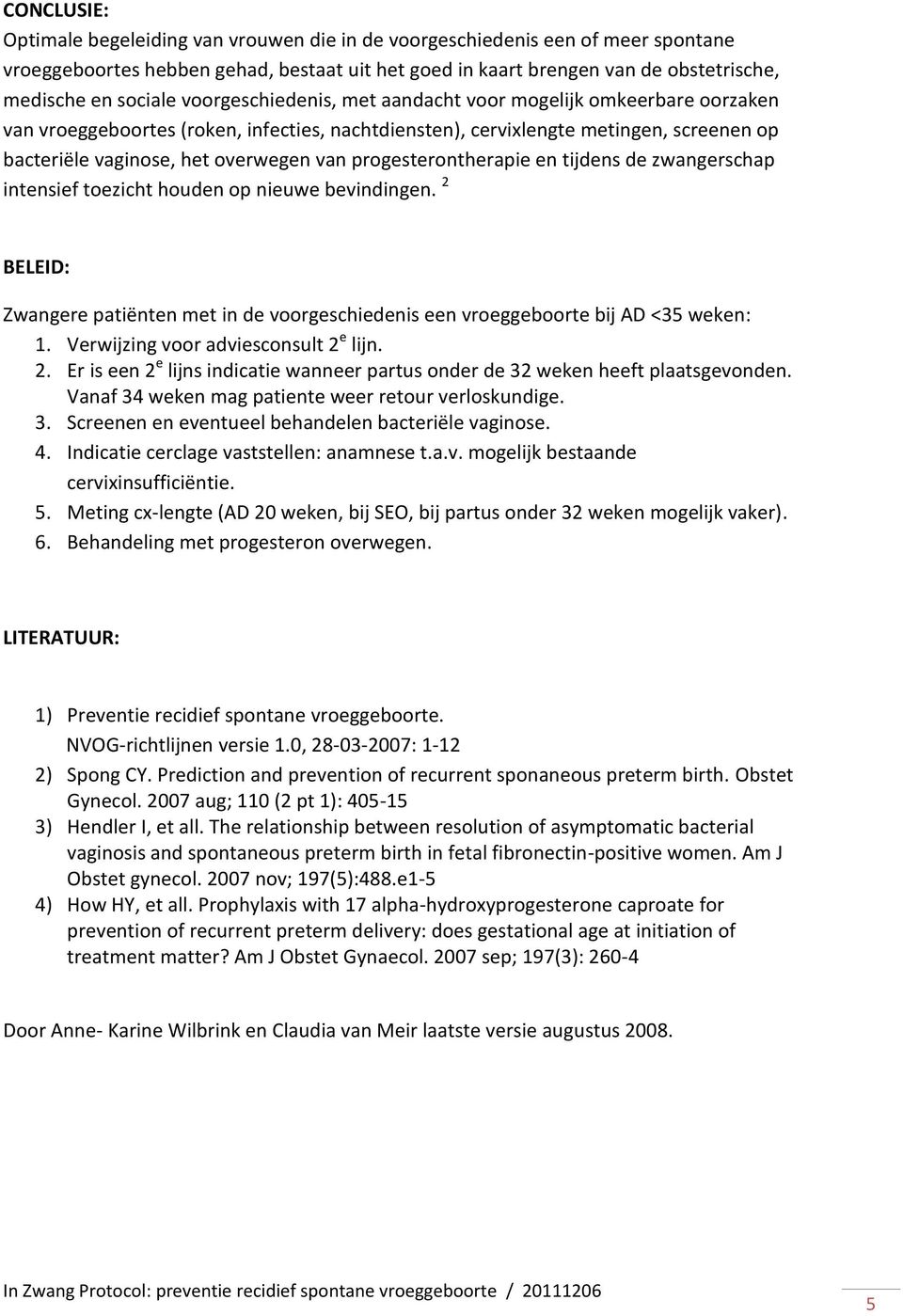 progesterontherapie en tijdens de zwangerschap intensief toezicht houden op nieuwe bevindingen. 2 BELEID: Zwangere patiënten met in de voorgeschiedenis een vroeggeboorte bij AD <35 weken: 1.