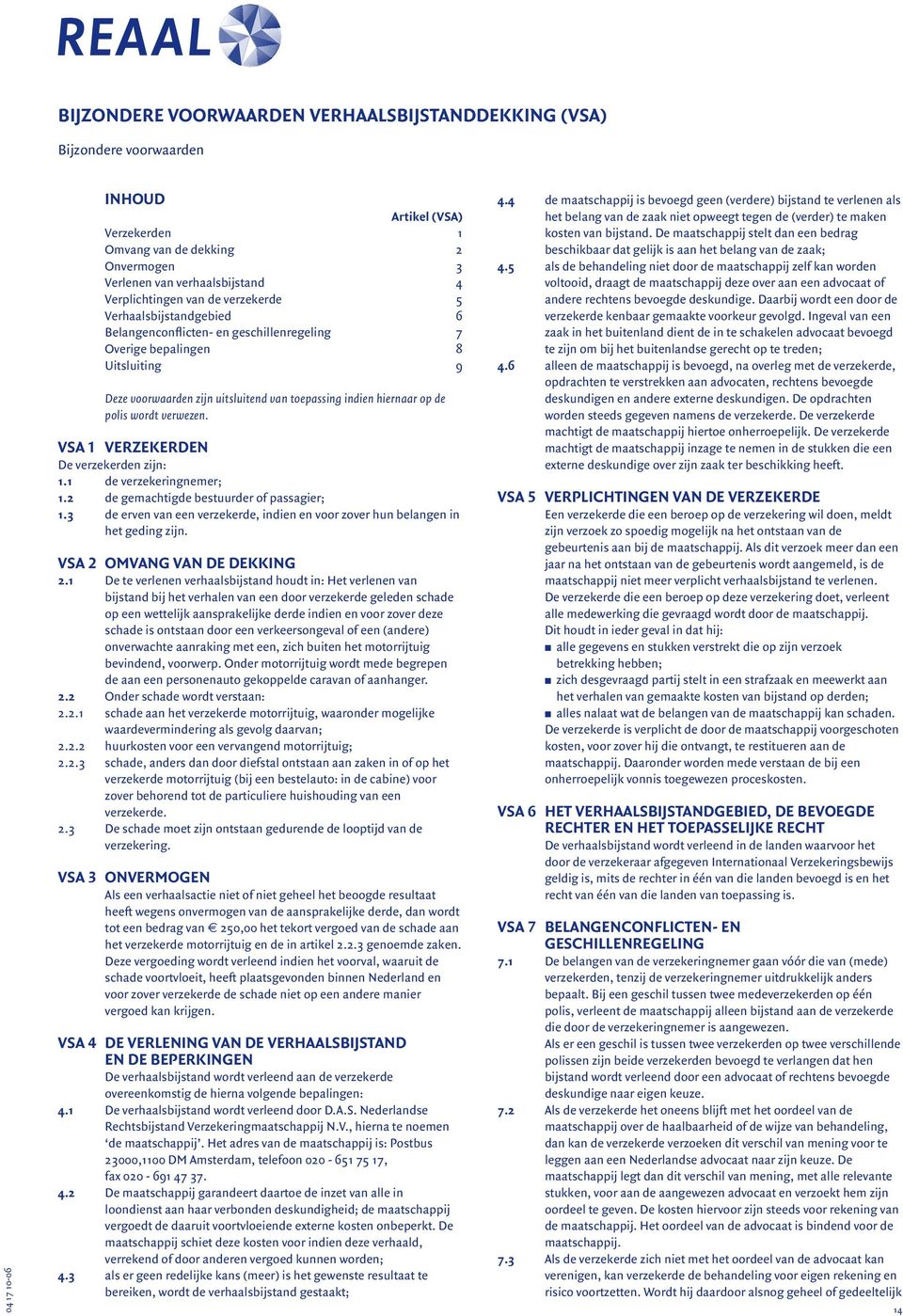 VSA 1 Verzekerden De verzekerden zijn: 1.1 de verzekeringnemer; 1.2 de gemachtigde bestuurder of passagier; 1.3 de erven van een verzekerde, indien en voor zover hun belangen in het geding zijn.