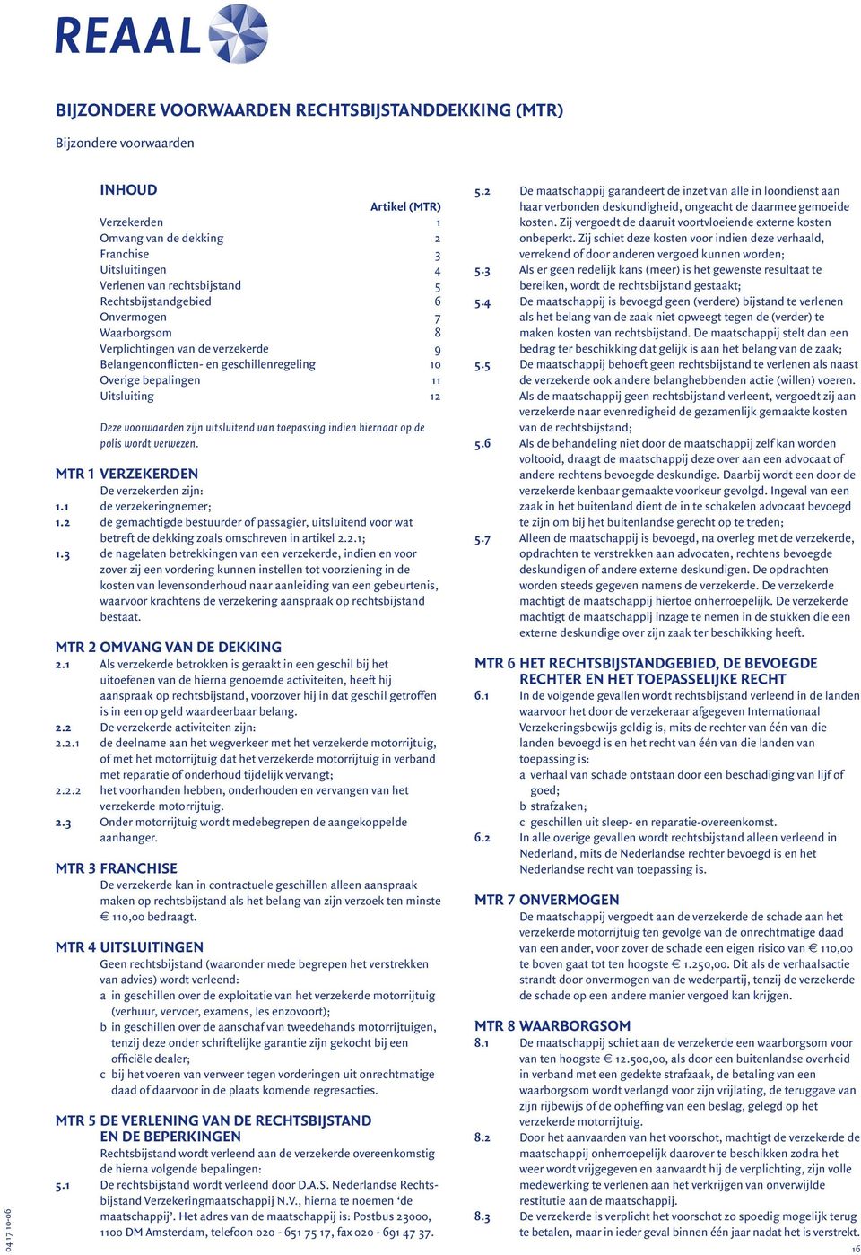 verwezen. MTR 1 Verzekerden De verzekerden zijn: 1.1 de verzekeringnemer; 1.2 de gemachtigde bestuurder of passagier, uitsluitend voor wat betreft de dekking zoals omschreven in artikel 2.2.1; 1.