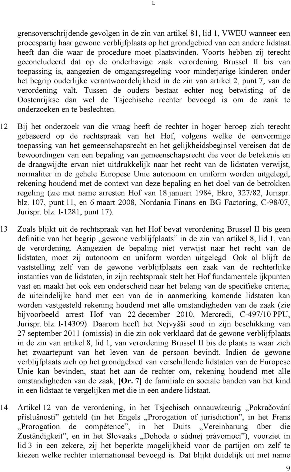 Voorts hebben zij terecht geconcludeerd dat op de onderhavige zaak verordening Brussel II bis van toepassing is, aangezien de omgangsregeling voor minderjarige kinderen onder het begrip ouderlijke