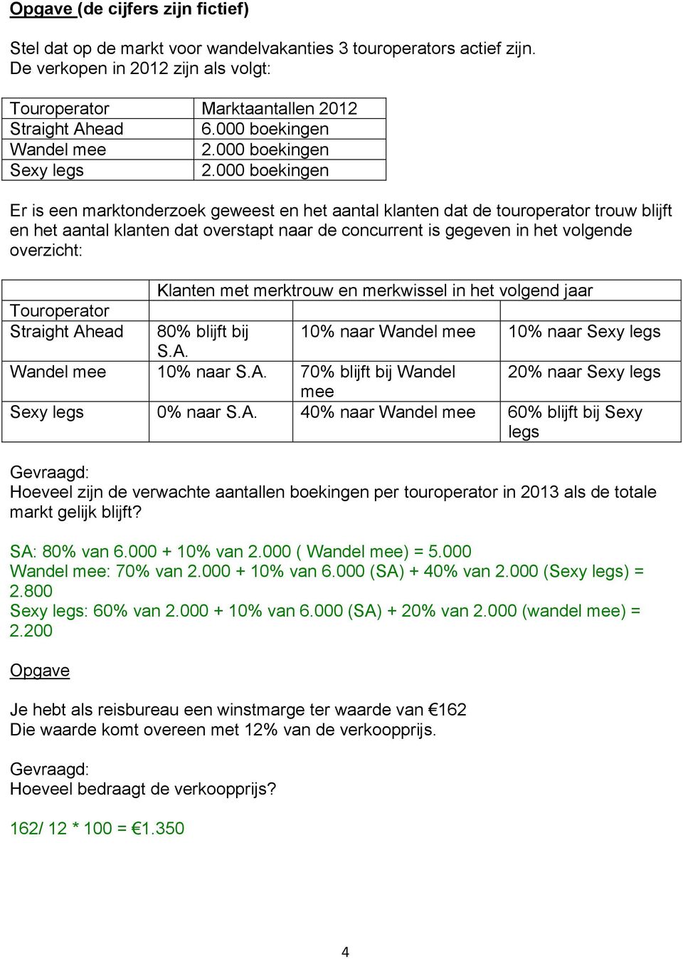 000 boekingen Er is een marktonderzoek geweest en het aantal klanten dat de touroperator trouw blijft en het aantal klanten dat overstapt naar de concurrent is gegeven in het volgende overzicht: