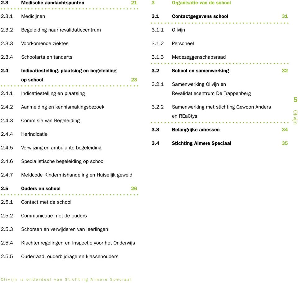 4.6 Specialistische begeleiding op school 3 Organisatie van de school 3.1 Contactgegevens school 31 3.1.1 3.1.2 Personeel 3.1.3 Medezeggenschapsraad 3.2 School en samenwerking 32 3.2.1 Samenwerking en Revalidatiecentrum De Trappenberg 3.