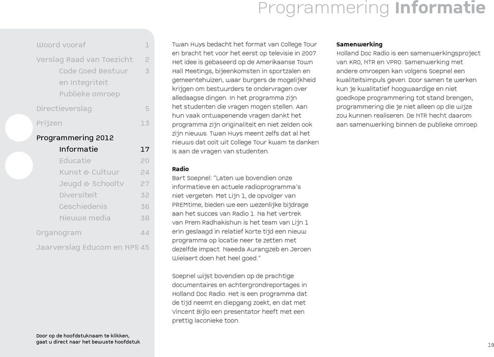 In het programma zijn het studenten die vragen mogen stellen. Aan hun vaak ontwapenende vragen dankt het programma zijn originaliteit en niet zelden ook zijn nieuws.