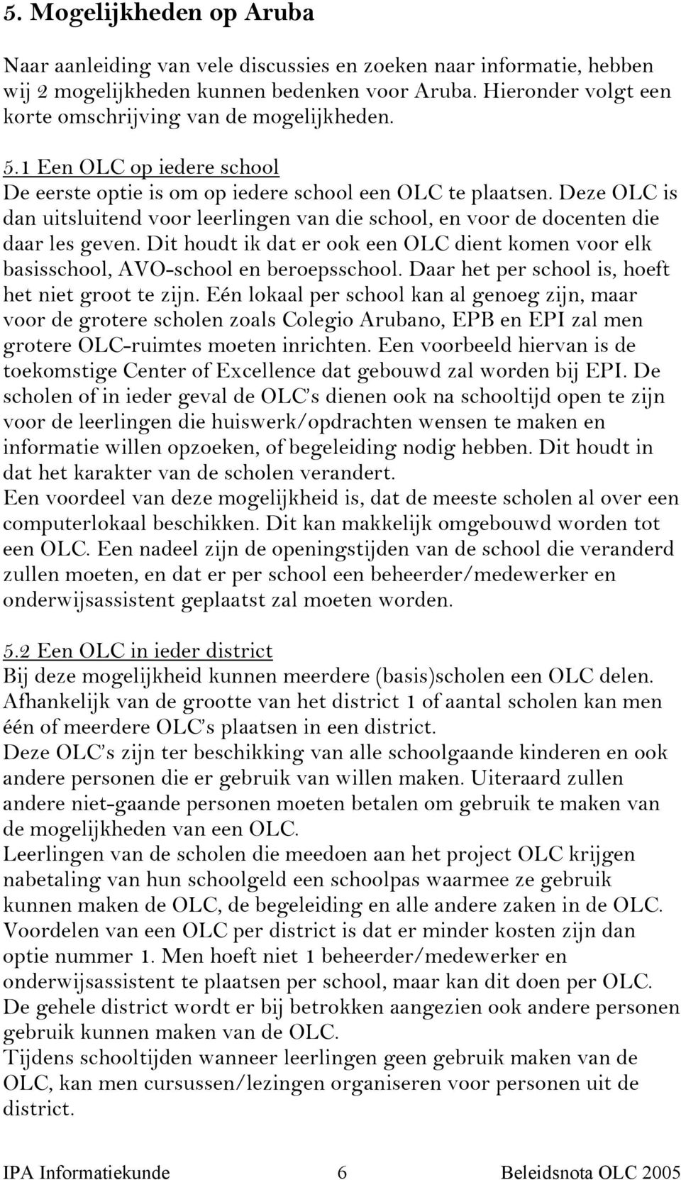 Deze OLC is dan uitsluitend voor leerlingen van die school, en voor de docenten die daar les geven. Dit houdt ik dat er ook een OLC dient komen voor elk basisschool, AVO-school en beroepsschool.