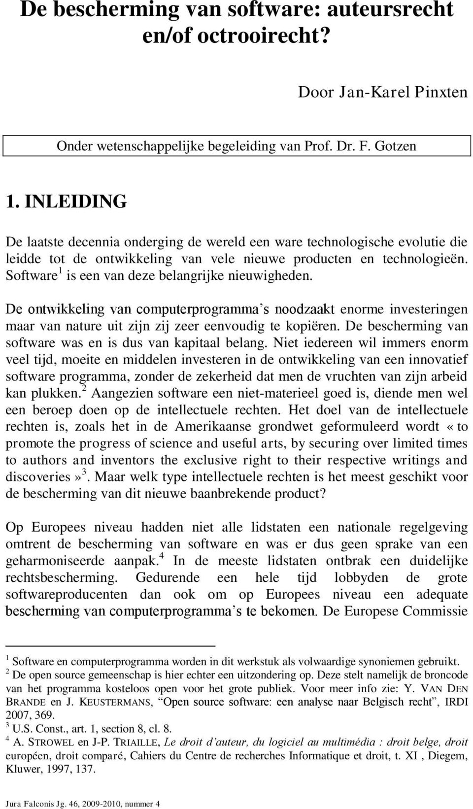 Software 1 is een van deze belangrijke nieuwigheden. De ontwikkeling van computerprogramma s noodzaakt enorme investeringen maar van nature uit zijn zij zeer eenvoudig te kopiëren.