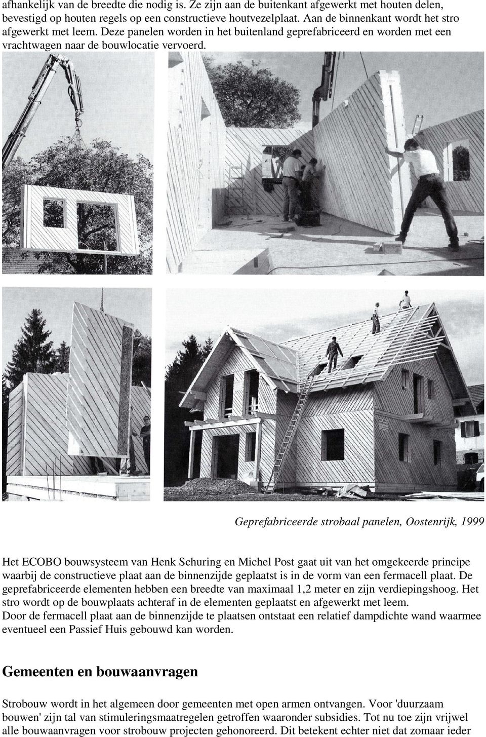 Geprefabriceerde strobaal panelen, Oostenrijk, 1999 Het ECOBO bouwsysteem van Henk Schuring en Michel Post gaat uit van het omgekeerde principe waarbij de constructieve plaat aan de binnenzijde