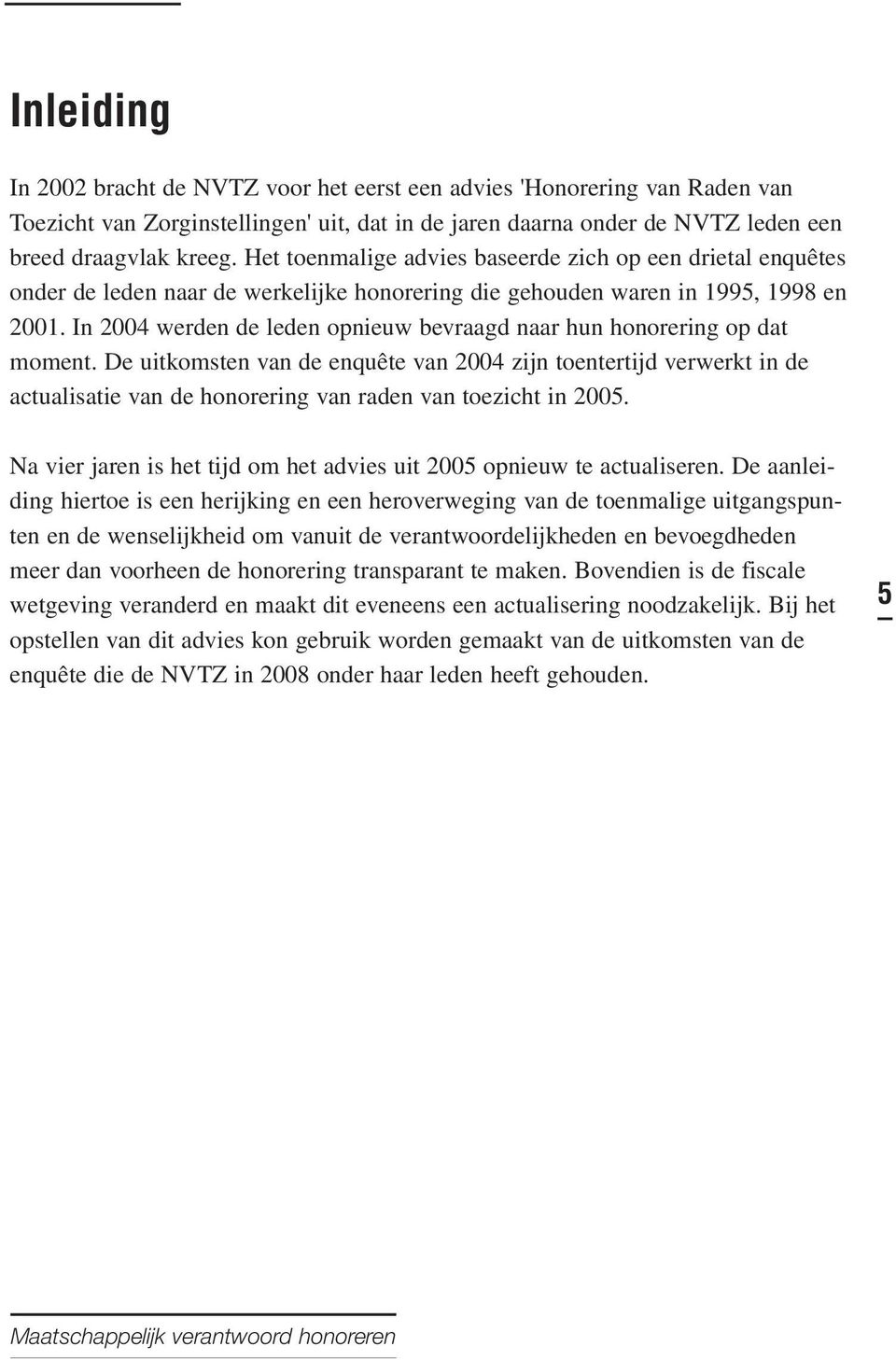 In 2004 werden de leden opnieuw bevraagd naar hun honorering op dat moment.