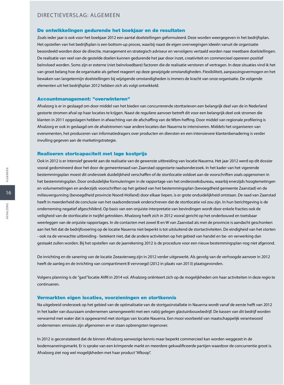 Het opstellen van het bedrijfsplan is een bottomup proces, waarbij naast de eigen overwegingen ideeën vanuit de organisatie beoordeeld worden door de directie, management en strategisch adviseur en