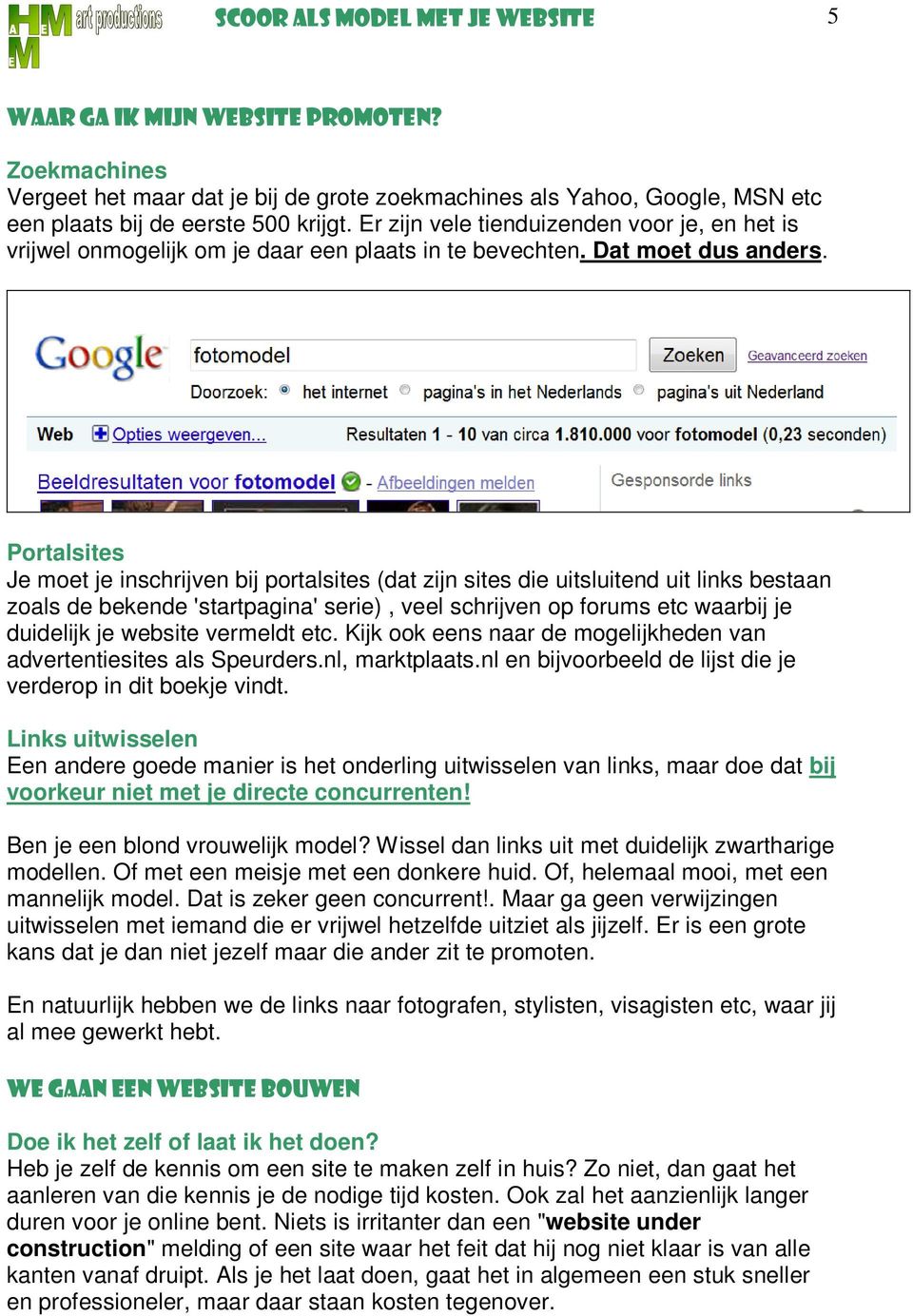 Portalsites Je moet je inschrijven bij portalsites (dat zijn sites die uitsluitend uit links bestaan zoals de bekende 'startpagina' serie), veel schrijven op forums etc waarbij je duidelijk je