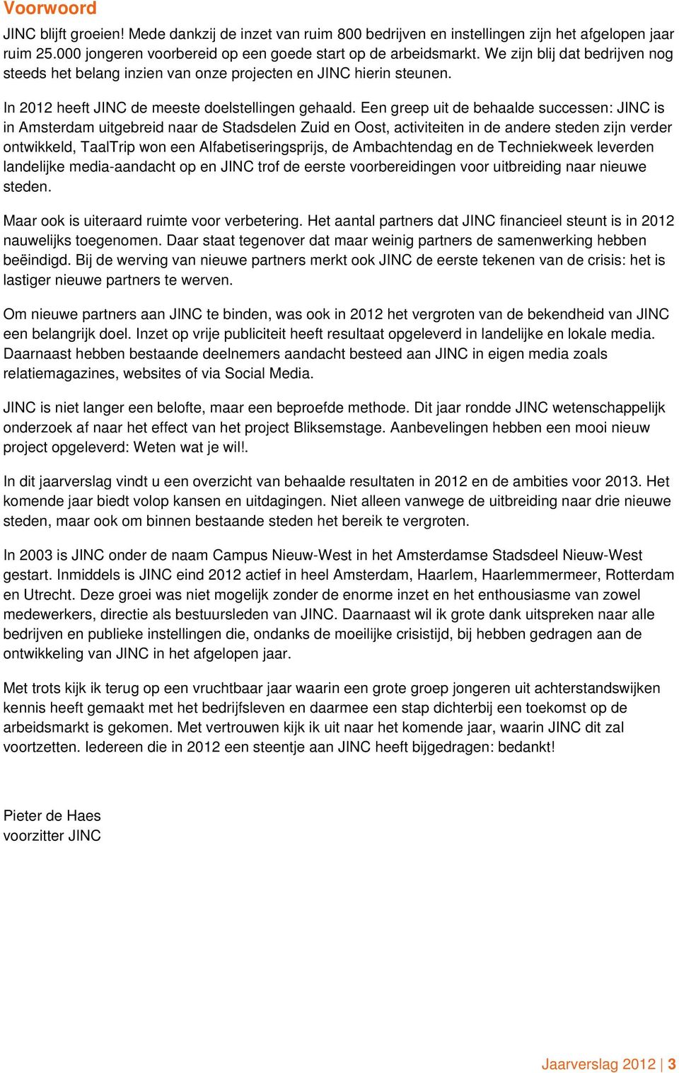 Een greep uit de behaalde successen: JINC is in Amsterdam uitgebreid naar de Stadsdelen Zuid en Oost, activiteiten in de andere steden zijn verder ontwikkeld, TaalTrip won een Alfabetiseringsprijs,