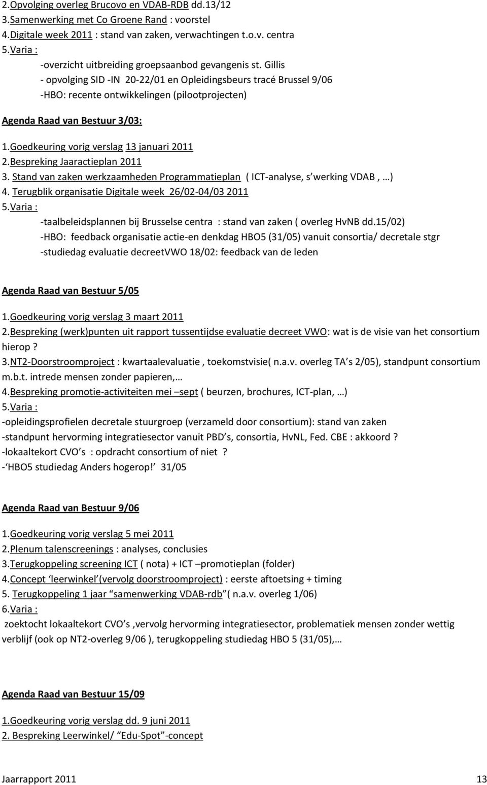 Gillis - opvolging SID -IN 20-22/01 en Opleidingsbeurs tracé Brussel 9/06 -HBO: recente ontwikkelingen (pilootprojecten) Agenda Raad van Bestuur 3/03: 1.Goedkeuring vorig verslag 13 januari 2011 2.