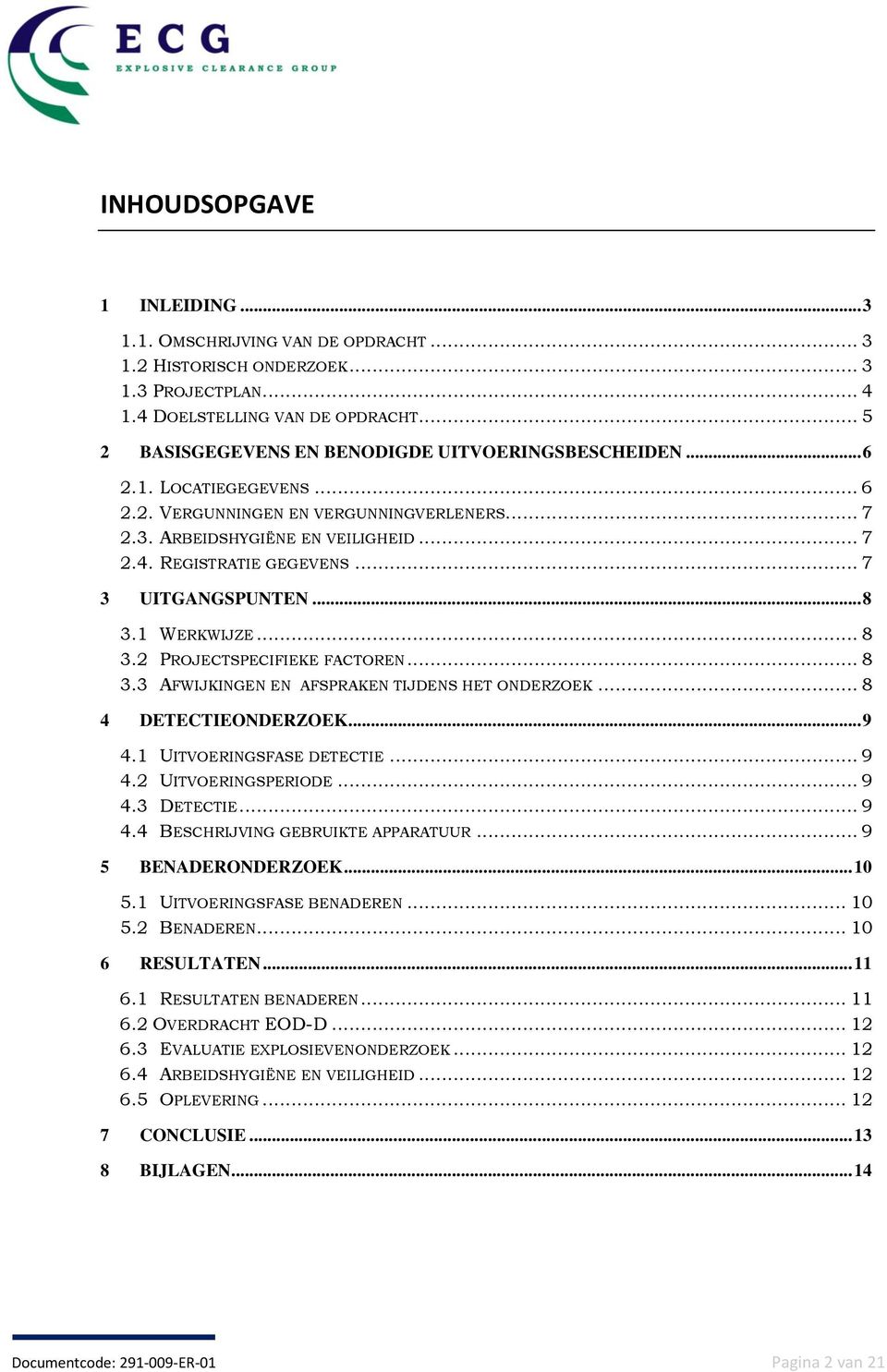 .. 7 3 UITGANGSPUNTEN... 8 3.1 WERKWIJZE... 8 3.2 PROJECTSPECIFIEKE FACTOREN... 8 3.3 AFWIJKINGEN EN AFSPRAKEN TIJDENS HET ONDERZOEK... 8 4 DETECTIEONDERZOEK... 9 4.1 UITVOERINGSFASE DETECTIE... 9 4.2 UITVOERINGSPERIODE.