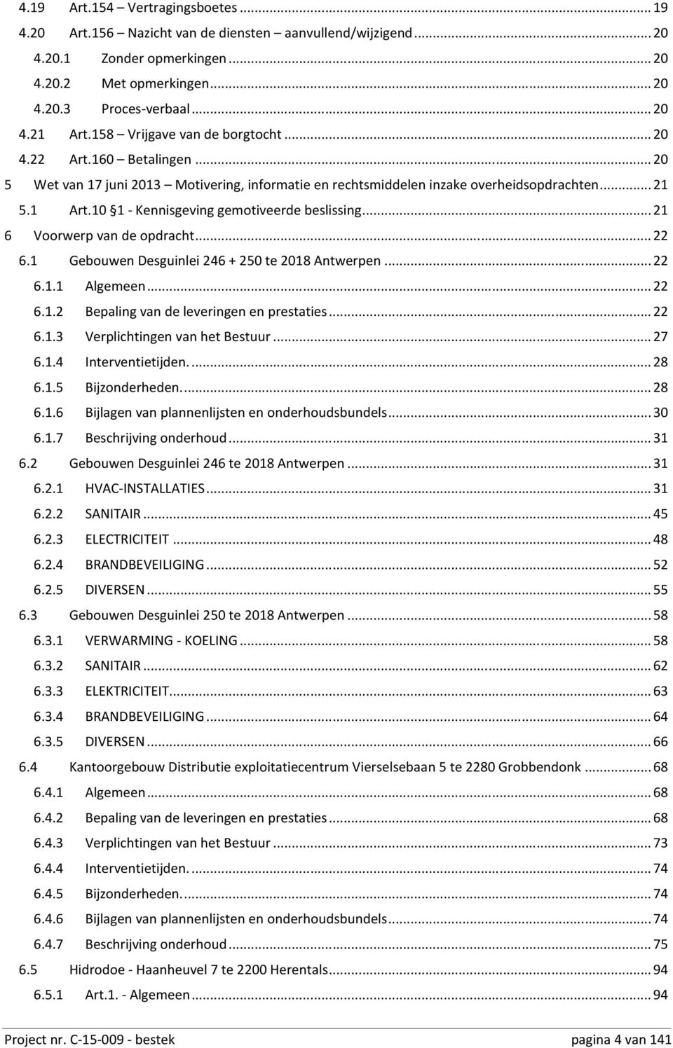 10 1- Kennisgeving gemotiveerde beslissing... 21 6 Voorwerp van de opdracht... 22 6.1 Gebouwen Desguinlei 246 + 250 te 2018 Antwerpen... 22 6.1.1 Algemeen... 22 6.1.2 Bepaling van de leveringen en prestaties.