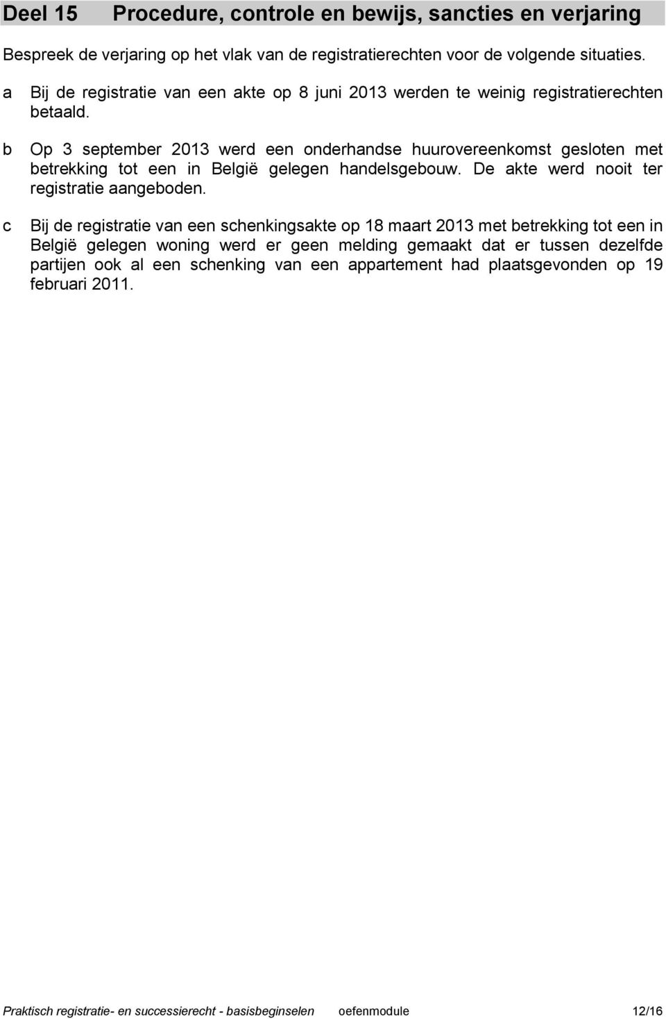 Op 3 septemer 2013 wer een onerhnse huurovereenkomst gesloten met etrekking tot een in België gelegen hnelsgeouw. De kte wer nooit ter registrtie ngeoen.