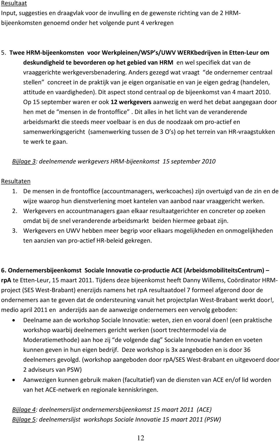 Anders gezegd wat vraagt de ondernemer centraal stellen concreet in de praktijk van je eigen organisatie en van je eigen gedrag (handelen, attitude en vaardigheden).