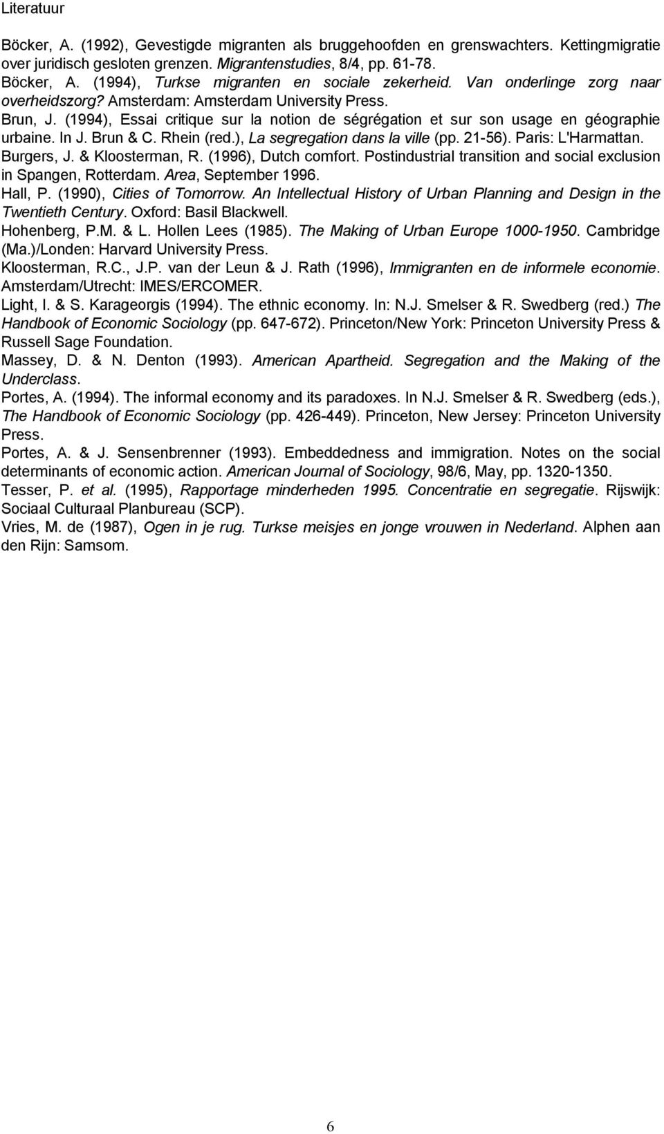 Rhein (red.), La segregation dans la ville (pp. 21-56). Paris: L'Harmattan. Burgers, J. & Kloosterman, R. (1996), Dutch comfort. Postindustrial transition and social exclusion in Spangen, Rotterdam.