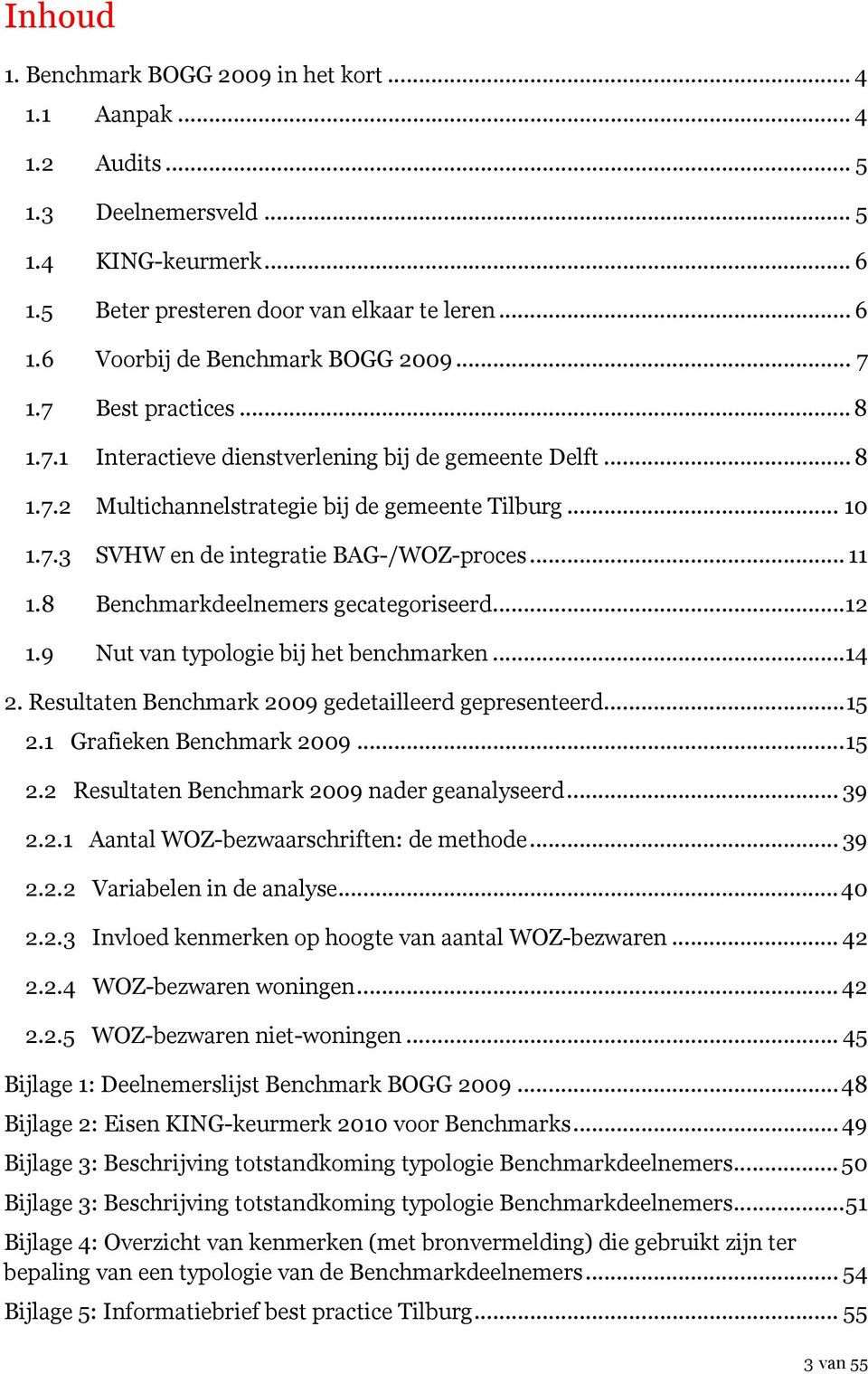 8 Benchmarkdeelnemers gecategoriseerd...12 1.9 Nut van typologie bij het benchmarken...14 2. Resultaten Benchmark 2009 gedetailleerd gepresenteerd...15 2.