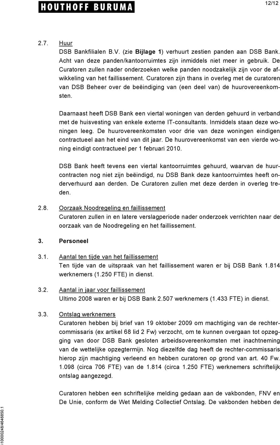 Curatoren zijn thans in overleg met de curatoren van DSB Beheer over de beëindiging van (een deel van) de huurovereenkomsten.