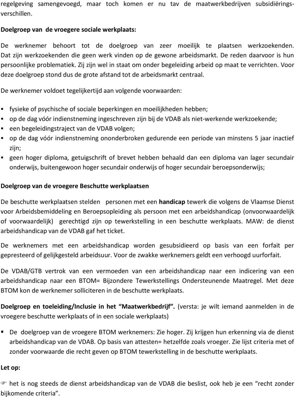 De reden daarvoor is hun persoonlijke problematiek. Zij zijn wel in staat om onder begeleiding arbeid op maat te verrichten.