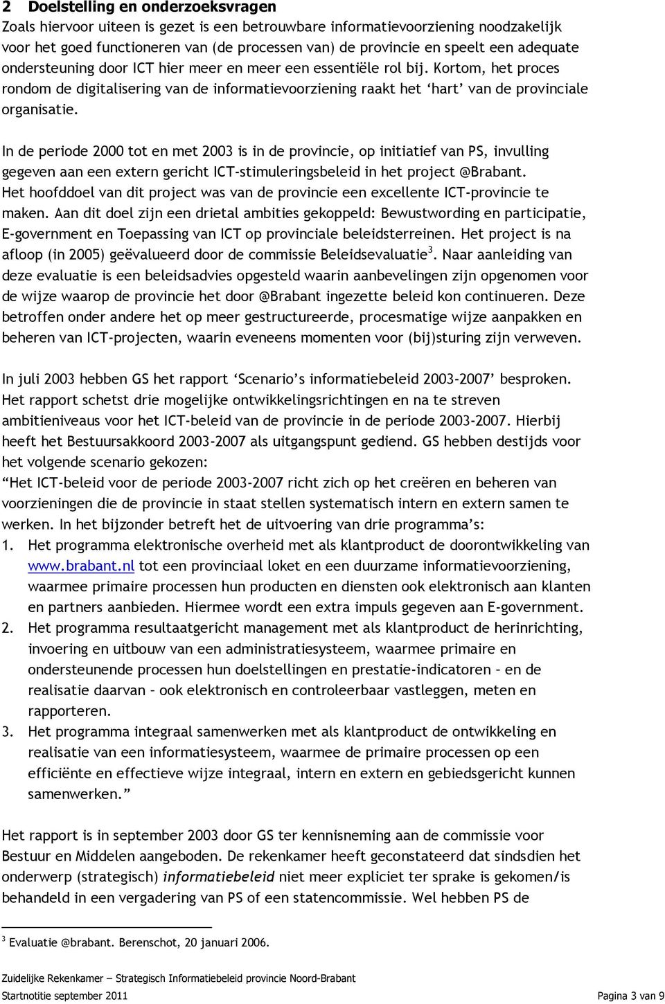 In de periode 2000 tot en met 2003 is in de provincie, op initiatief van PS, invulling gegeven aan een extern gericht ICT-stimuleringsbeleid in het project @Brabant.
