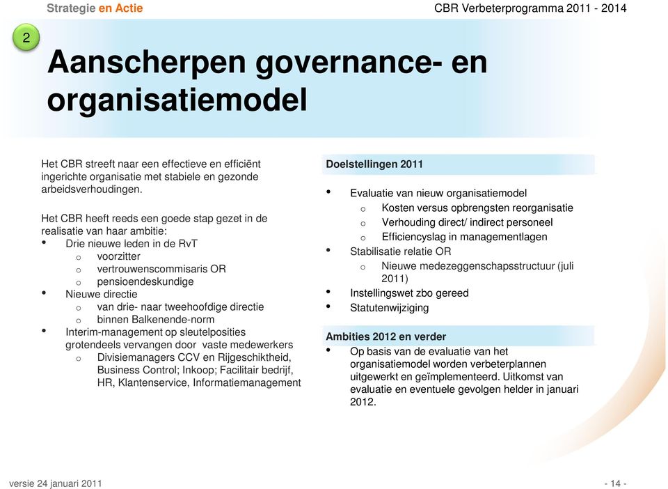 tweehoofdige directie o binnen Balkenende-norm Interim-management op sleutelposities grotendeels vervangen door vaste medewerkers o Divisiemanagers CCV en Rijgeschiktheid, Business Control; Inkoop;