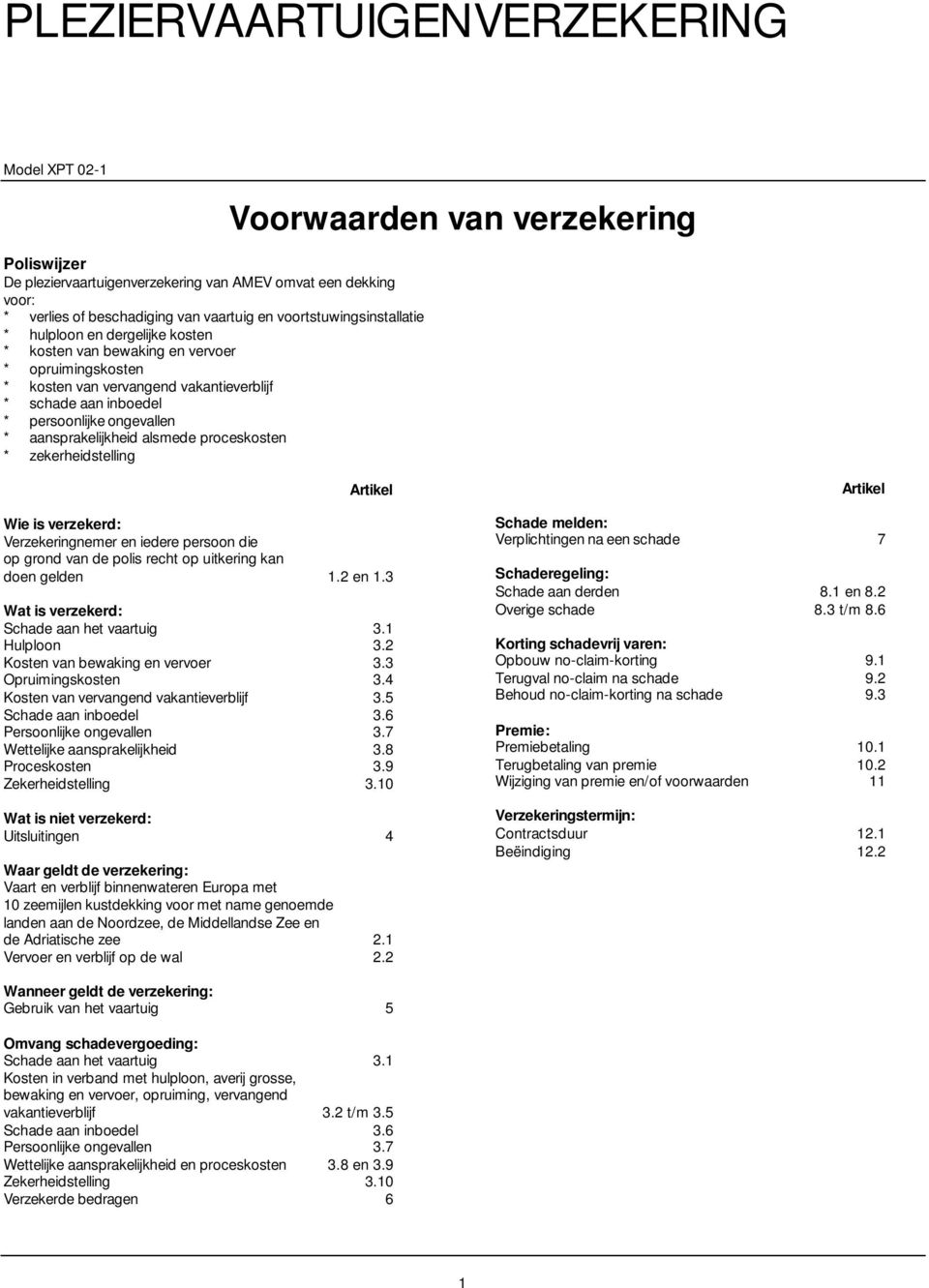 verzekering Artikel Wie is verzekerd: Verzekeringnemer en iedere persoon die op grond van de polis recht op uitkering kan doen gelden 1.2 en 1.3 Wat is verzekerd: Schade aan het vaartuig 3.