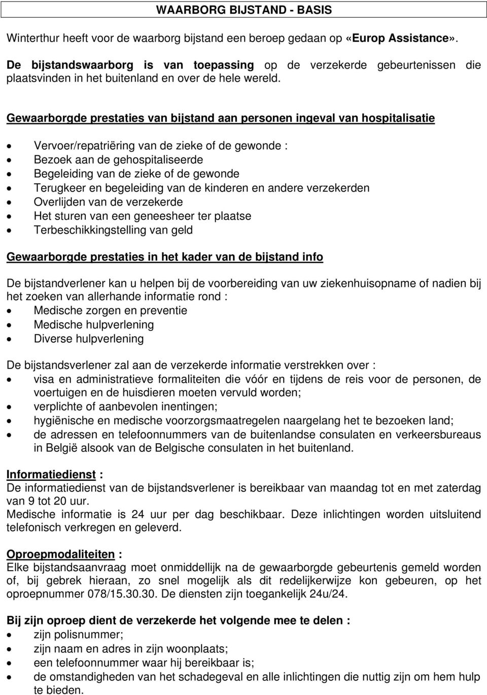 Gewaarborgde prestaties van bijstand aan personen ingeval van hospitalisatie Vervoer/repatriëring van de zieke of de gewonde : Bezoek aan de gehospitaliseerde Begeleiding van de zieke of de gewonde