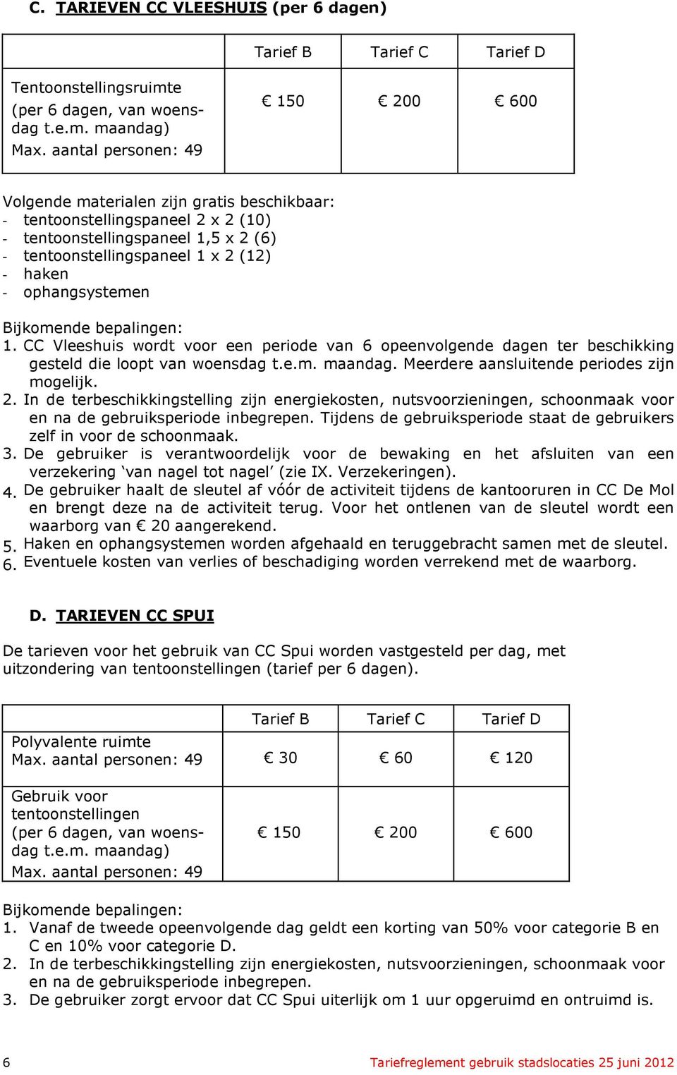 ophangsystemen 1. CC Vleeshuis wordt voor een periode van 6 opeenvolgende dagen ter beschikking gesteld die loopt van woensdag t.e.m. maandag. Meerdere aansluitende periodes zijn mogelijk. 2.