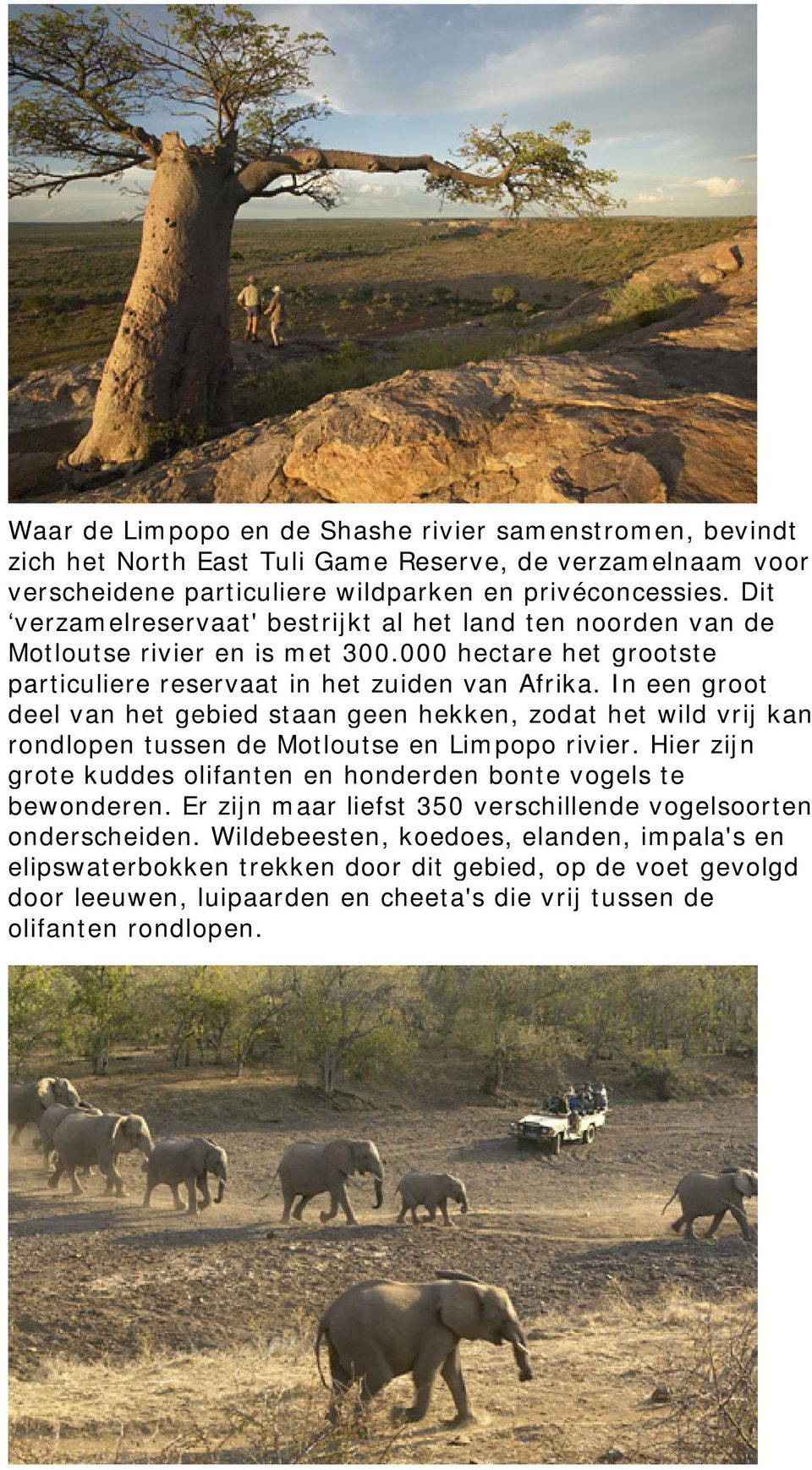 In een groot deel van het gebied staan geen hekken, zodat het wild vrij kan rondlopen tussen de Motloutse en Limpopo rivier. Hier zijn grote kuddes olifanten en honderden bonte vogels te bewonderen.