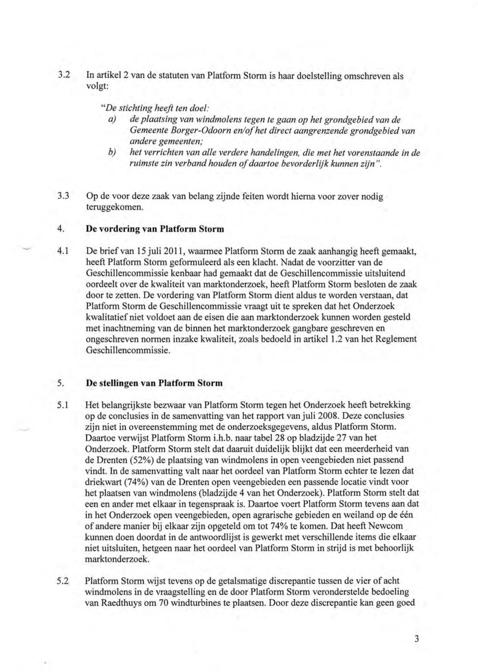 daartoe bevorderlijk kunnen zijn ". 3.3 Op de voor deze zaak van belang zijnde feiten wordt hierna voor zover nodig teruggekomen. 4. De vordering van Platform Storm 4.