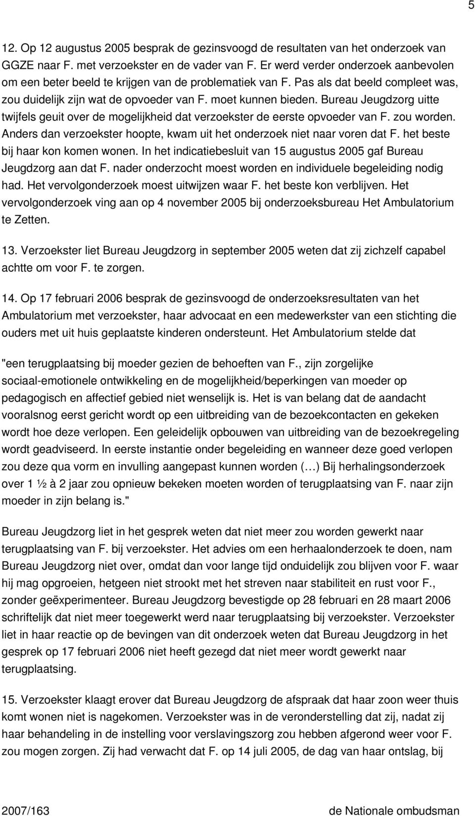 Bureau Jeugdzorg uitte twijfels geuit over de mogelijkheid dat verzoekster de eerste opvoeder van F. zou worden. Anders dan verzoekster hoopte, kwam uit het onderzoek niet naar voren dat F.