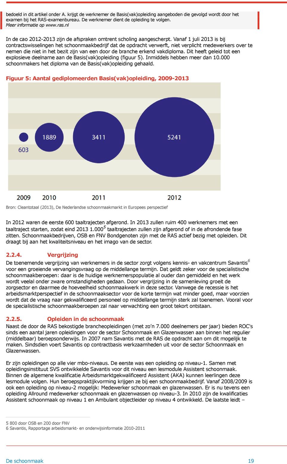 Vanaf 1 juli 2013 is bij contractswisselingen het schoonmaakbedrijf dat de opdracht verwerft, niet verplicht medewerkers over te nemen die niet in het bezit zijn van een door de branche erkend