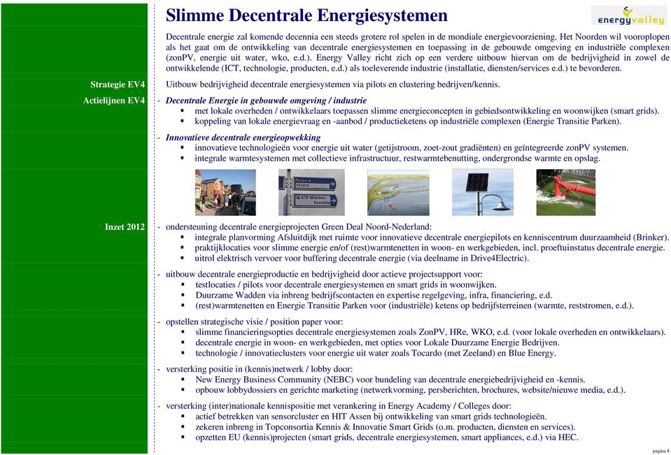 Energy Valley richt zich op een verdere uitbouw hiervan om de bedrijvigheid in zowel de ontwikkelende (ICT, technologie, producten, e.d.) als toeleverende industrie (installatie, diensten/services e.