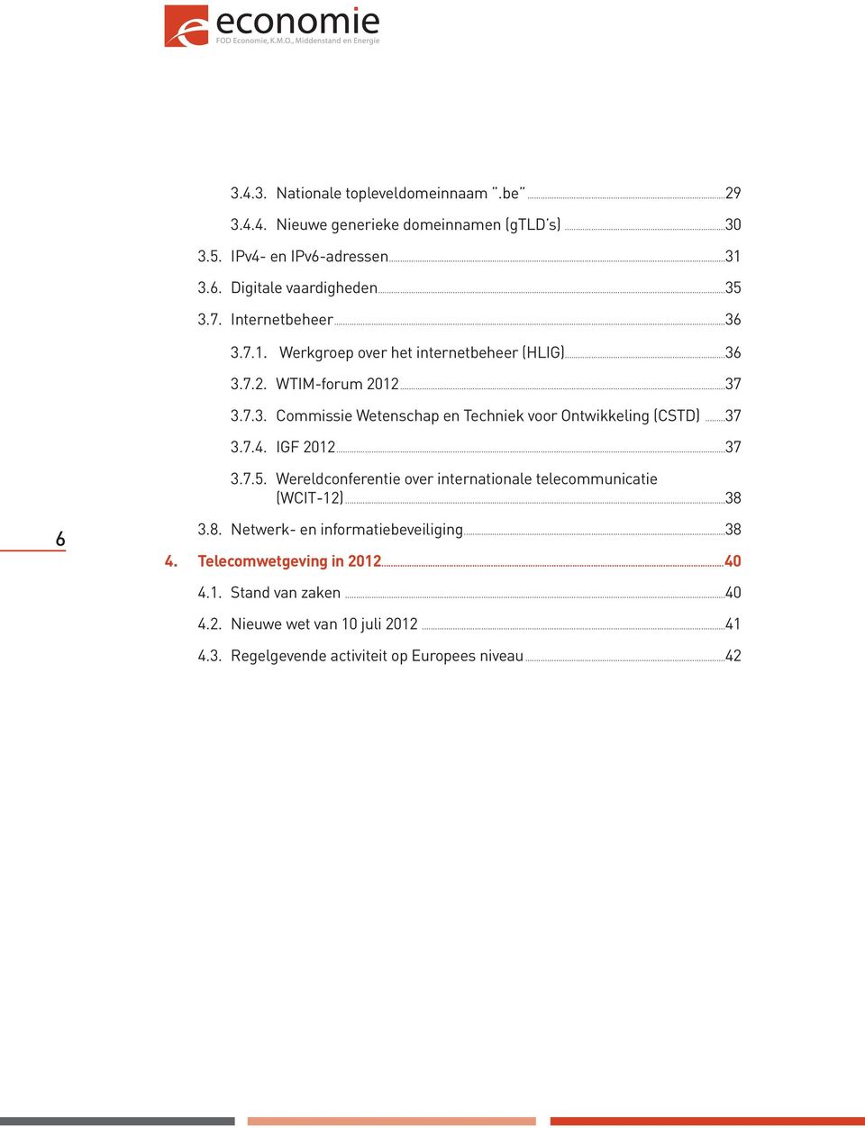 ..37 3.7.4. IGF 2012...37 3.7.5. Wereldconferentie over internationale telecommunicatie (WCIT-12)...38 6 3.8. Netwerk- en informatiebeveiliging...38 4.