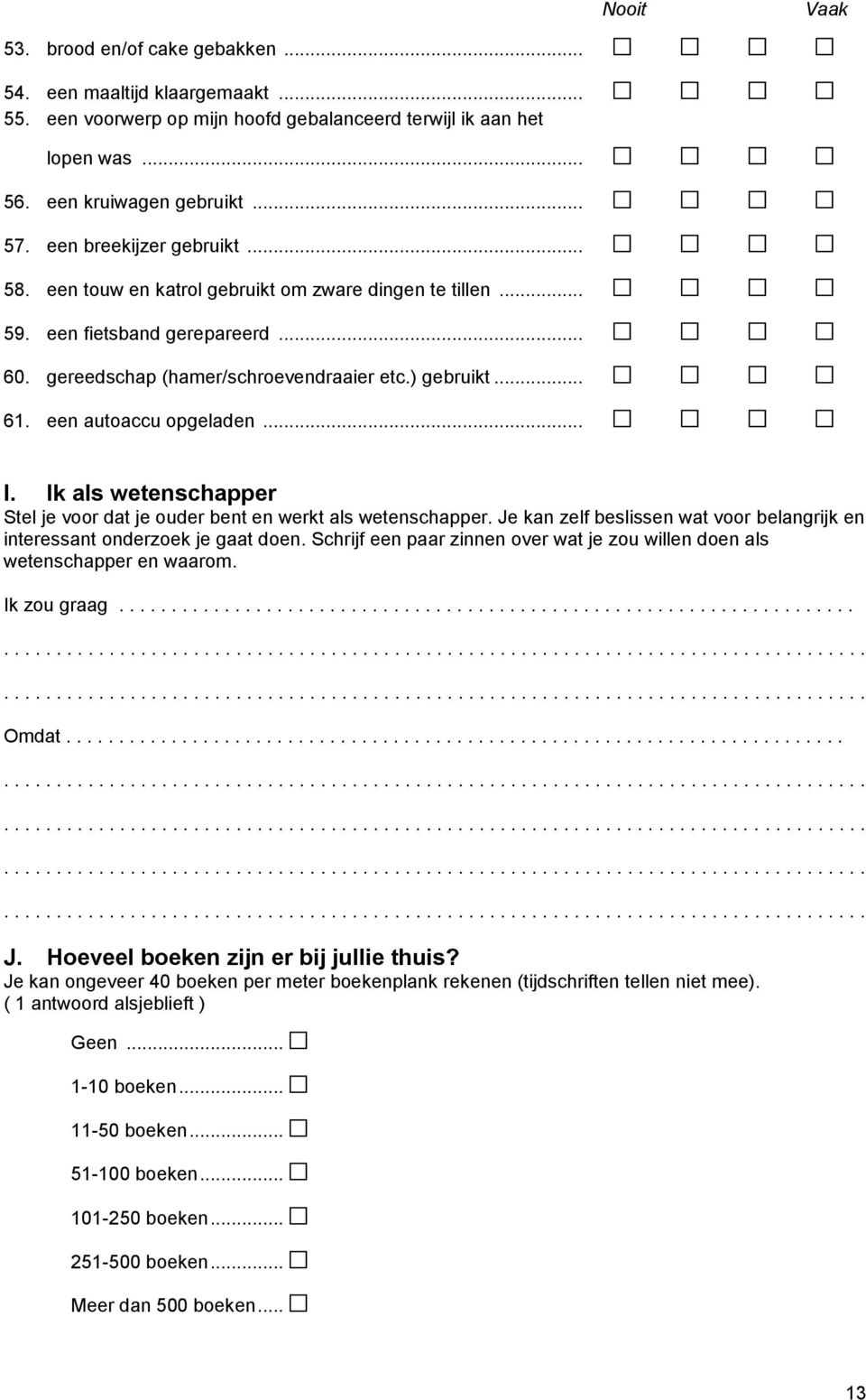 een autoaccu opgeladen... Vaak I. Ik als wetenschapper Stel je voor dat je ouder bent en werkt als wetenschapper. Je kan zelf beslissen wat voor belangrijk en interessant onderzoek je gaat doen.