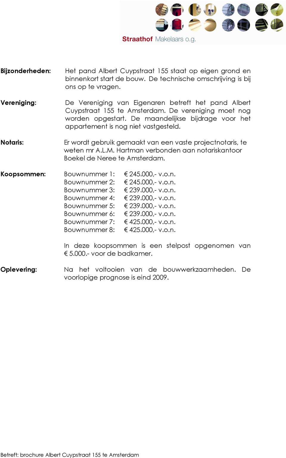 Er wordt gebruik gemaakt van een vaste projectnotaris, te weten mr A.L.M. Hartman verbonden aan notariskantoor Boekel de Neree te Amsterdam. Koopsommen: Bouwnummer 1: 245.000,- v.o.n. Bouwnummer 2: 245.