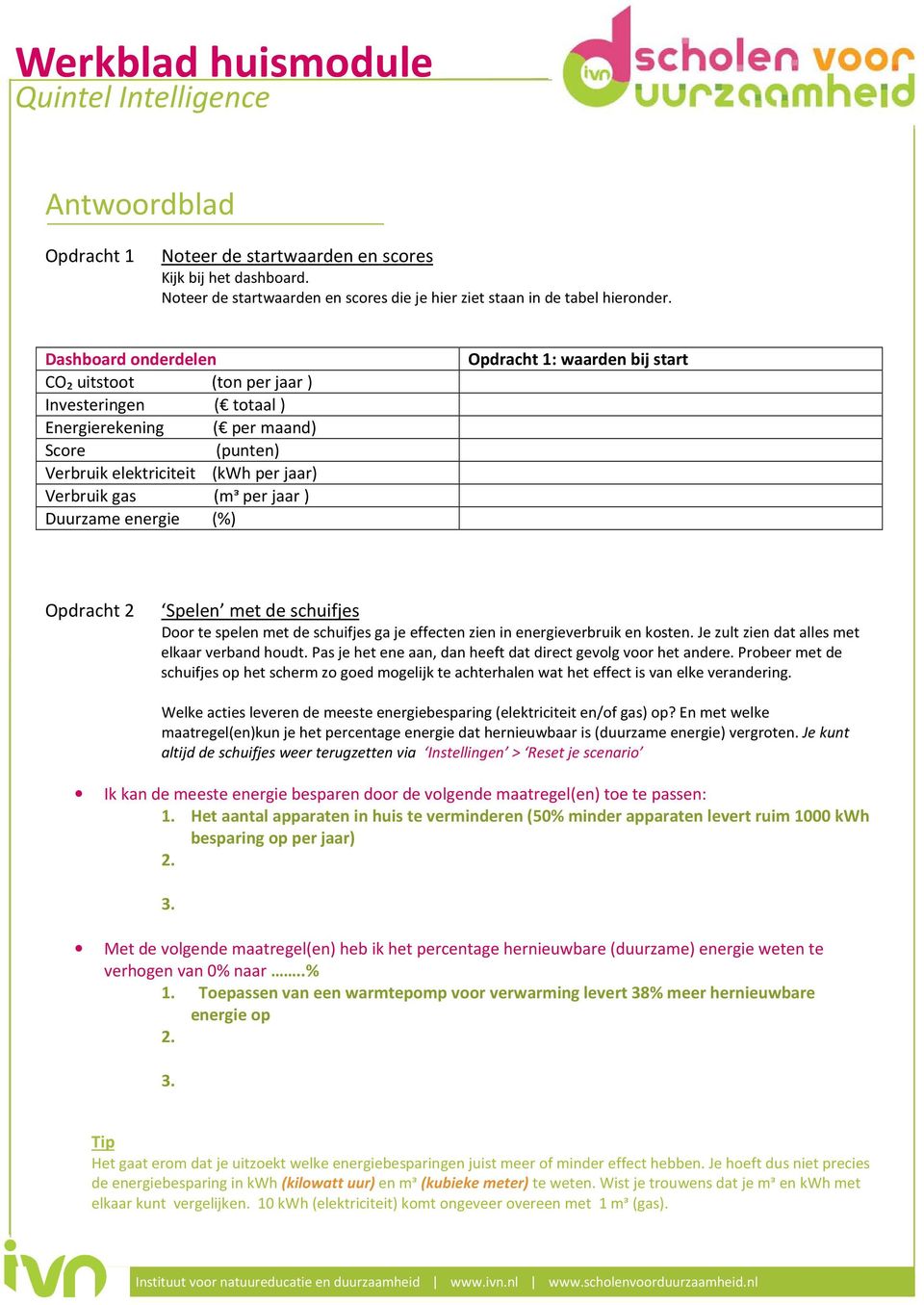 Opdracht 1: waarden bij start Opdracht 2 Spelen met de schuifjes Door te spelen met de schuifjes ga je effecten zien in energieverbruik en kosten. Je zult zien dat alles met elkaar verband houdt.