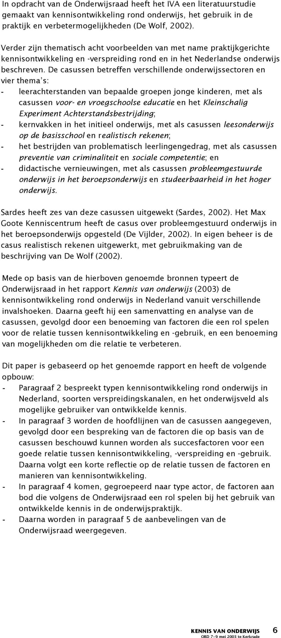 De casussen betreffen verschillende onderwijssectoren en vier thema s: - leerachterstanden van bepaalde groepen jonge kinderen, met als casussen voor- en vroegschoolse educatie en het Kleinschalig