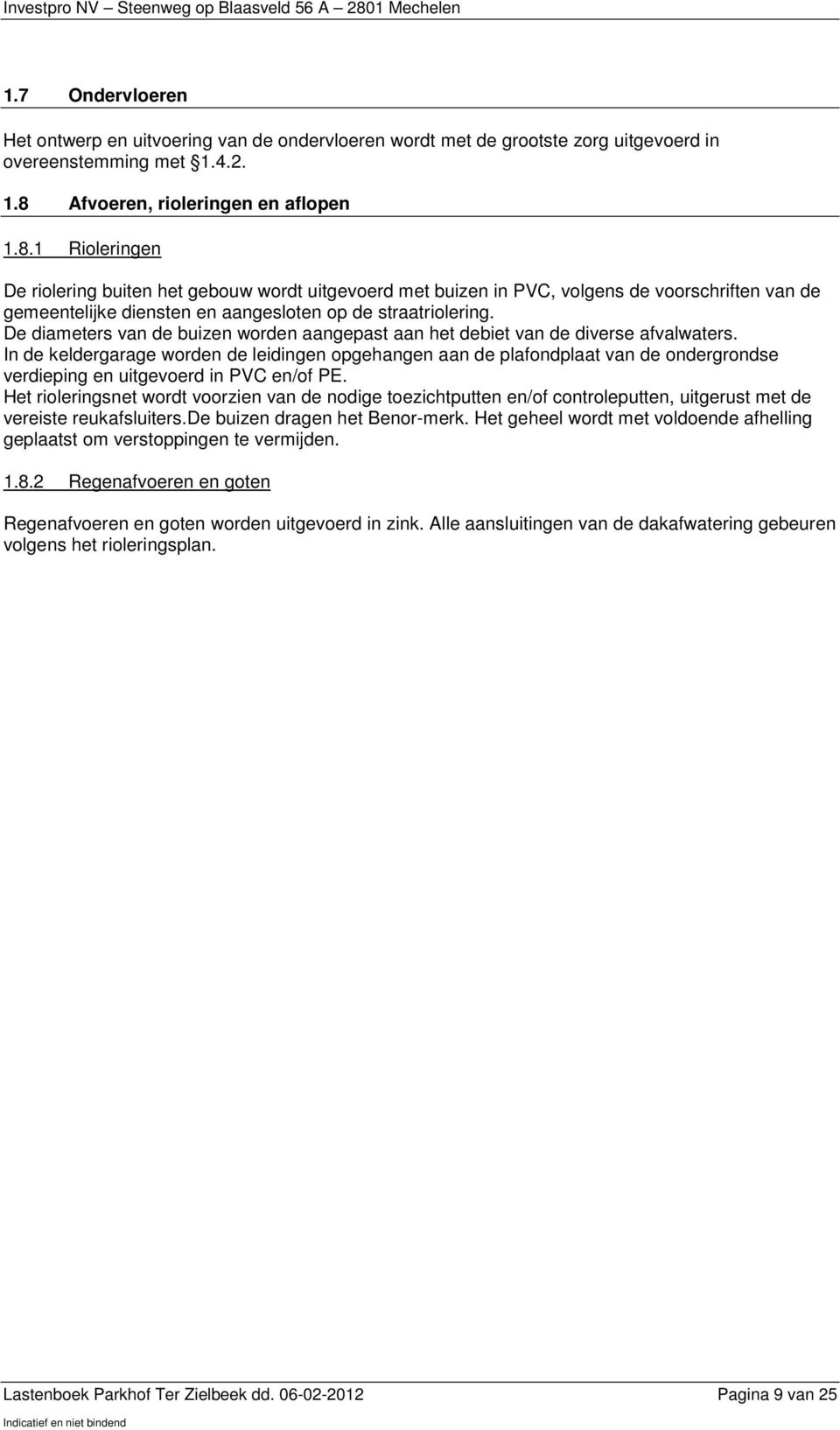 1 Rioleringen De riolering buiten het gebouw wordt uitgevoerd met buizen in PVC, volgens de voorschriften van de gemeentelijke diensten en aangesloten op de straatriolering.