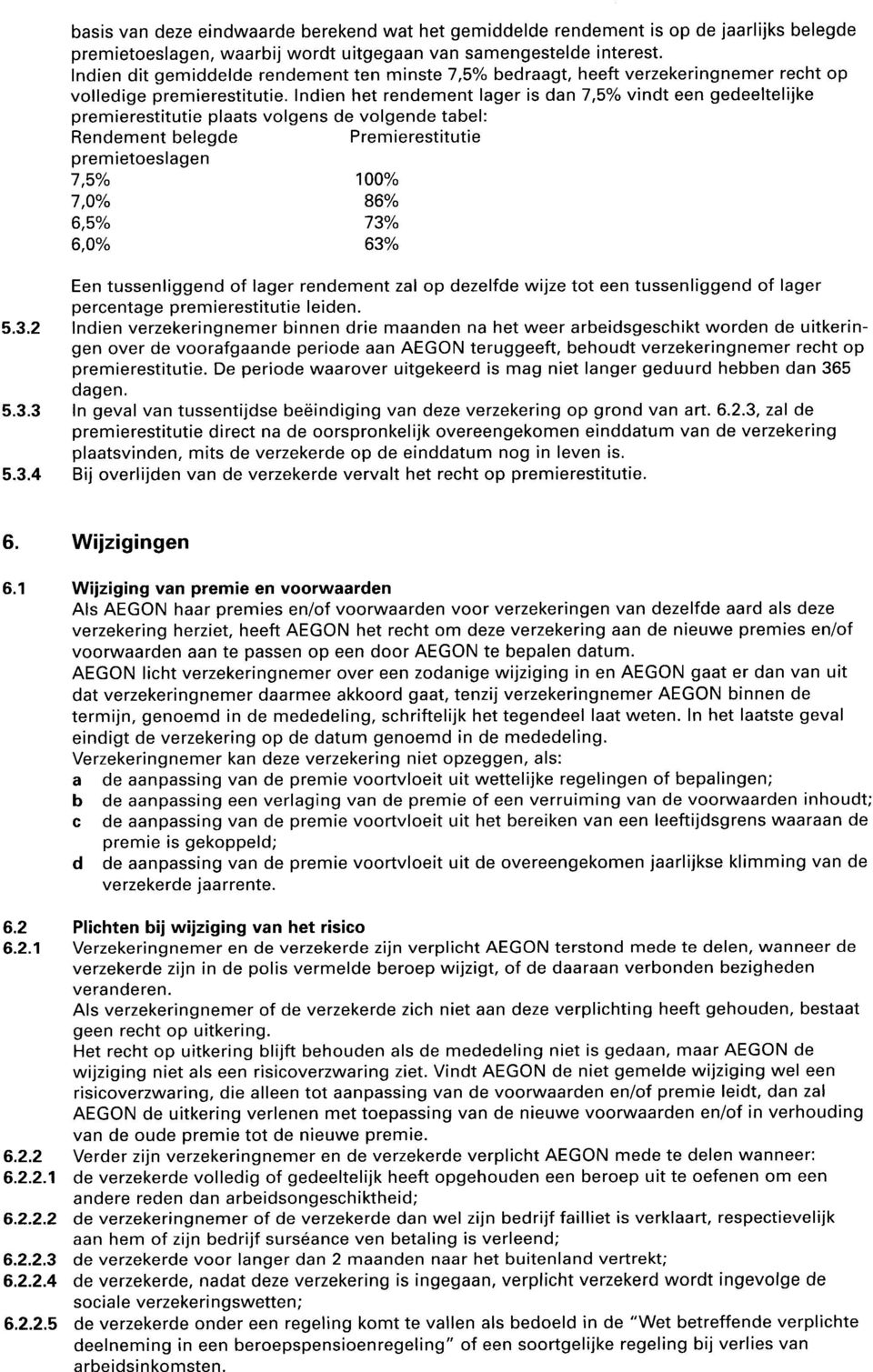 Indien het rendement lager is dan 7,5% vindt een gedeeltelijke premierestitutie plaats volgens de volgende tabel: Rendement belegde Premierestitutie premietoeslagen 7,5% 100% 7,0% 86% 6,5% 73% 6,0%