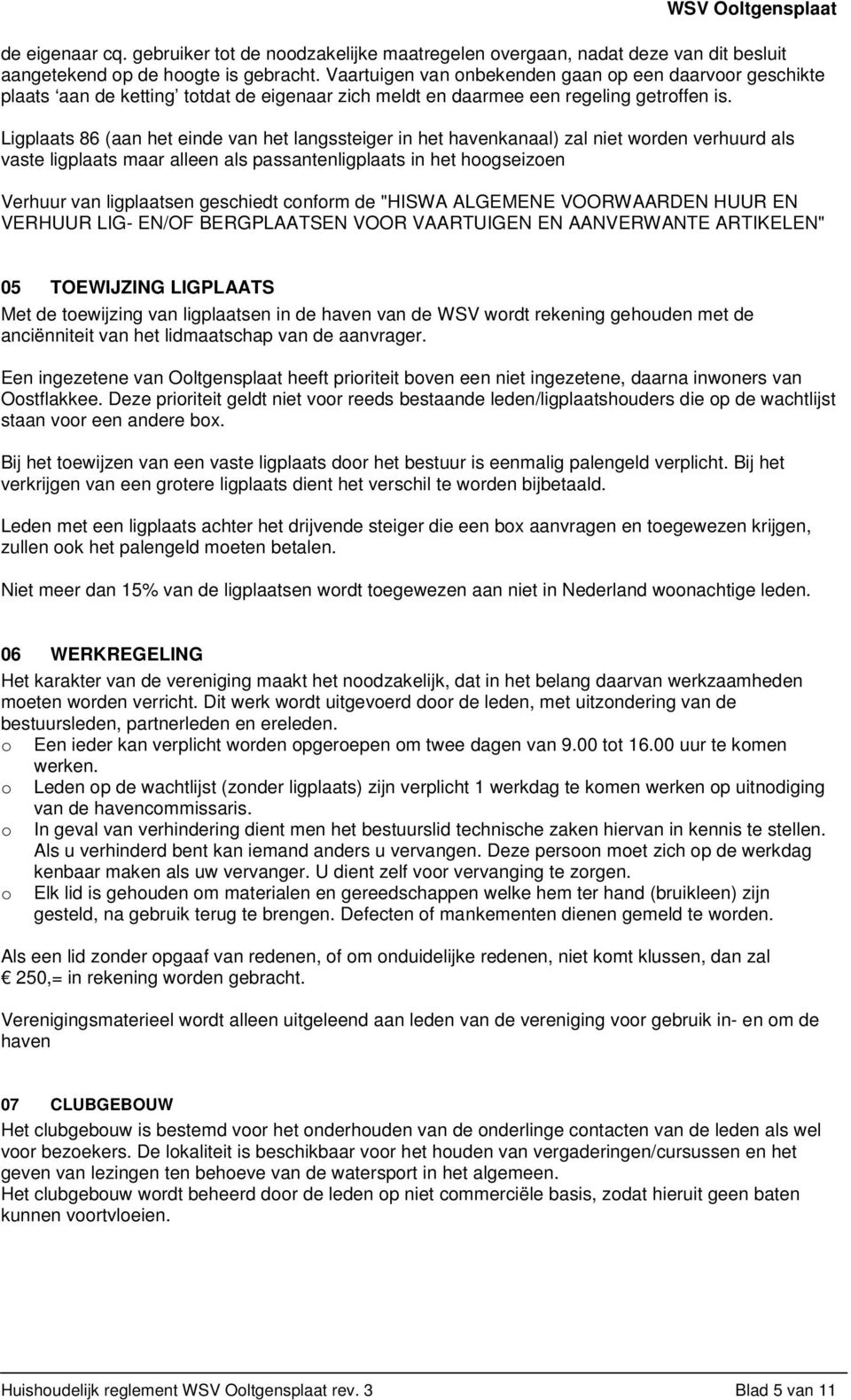 Ligplaats 86 (aan het einde van het langssteiger in het havenkanaal) zal niet worden verhuurd als vaste ligplaats maar alleen als passantenligplaats in het hoogseizoen Verhuur van ligplaatsen