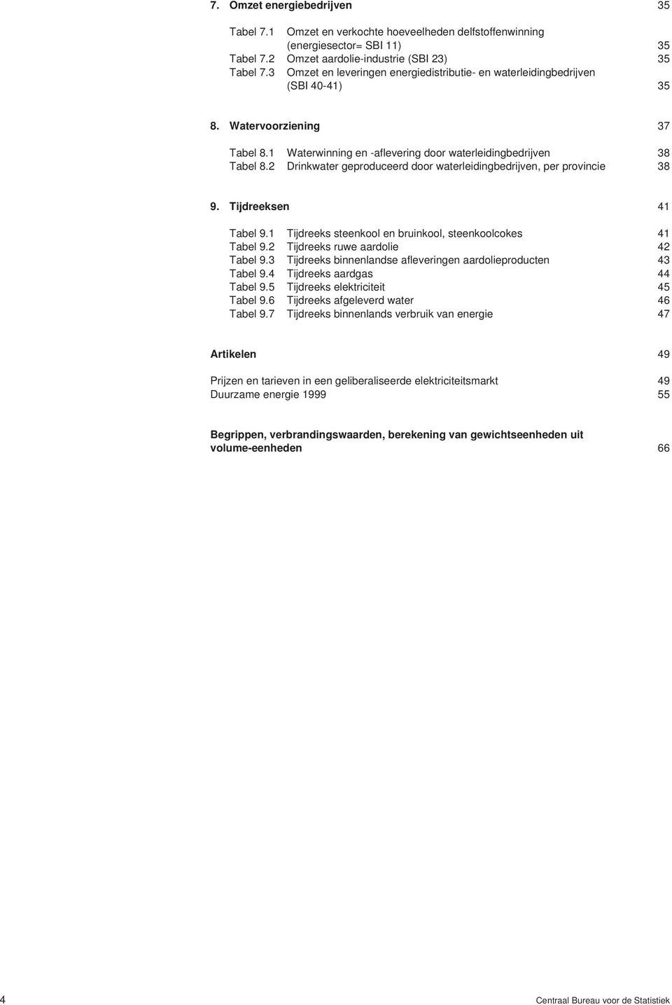 2 Drinkwater geproduceerd door waterleidingbedrijven, per provincie 38 9. Tijdreeksen 41 Tabel 9.1 Tijdreeks steenkool en bruinkool, steenkoolcokes 41 Tabel 9.2 Tijdreeks ruwe aardolie 42 Tabel 9.