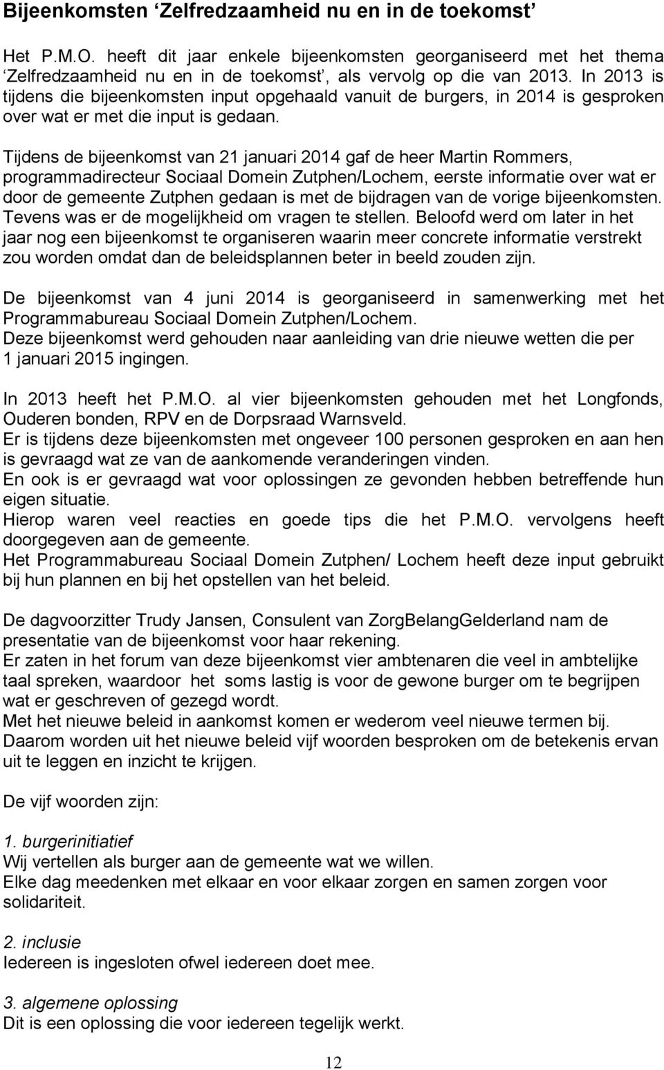 Tijdens de bijeenkomst van 21 januari 2014 gaf de heer Martin Rommers, programmadirecteur Sociaal Domein Zutphen/Lochem, eerste informatie over wat er door de gemeente Zutphen gedaan is met de