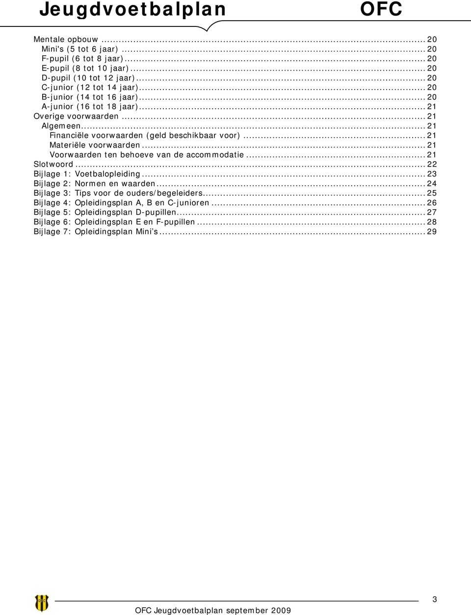 .. 21 Materiële voorwaarden... 21 Voorwaarden ten behoeve van de accommodatie... 21 Slotwoord... 22 Bijlage 1: Voetbalopleiding... 23 Bijlage 2: Normen en waarden.